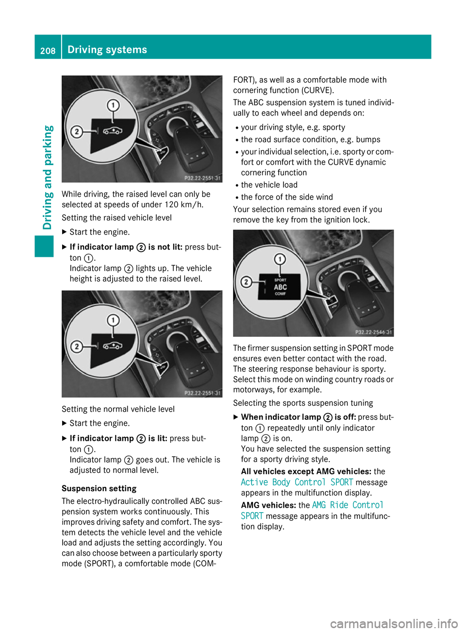 MERCEDES-BENZ S-CLASS COUPE 2015  Owners Manual While driving, the raised level can only be
selected at speeds of under 120 km/h.
Setting the raised vehicle level
X Start the engine.
X If indicator lamp ;
; is not lit: press but-
ton :.
Indicator l