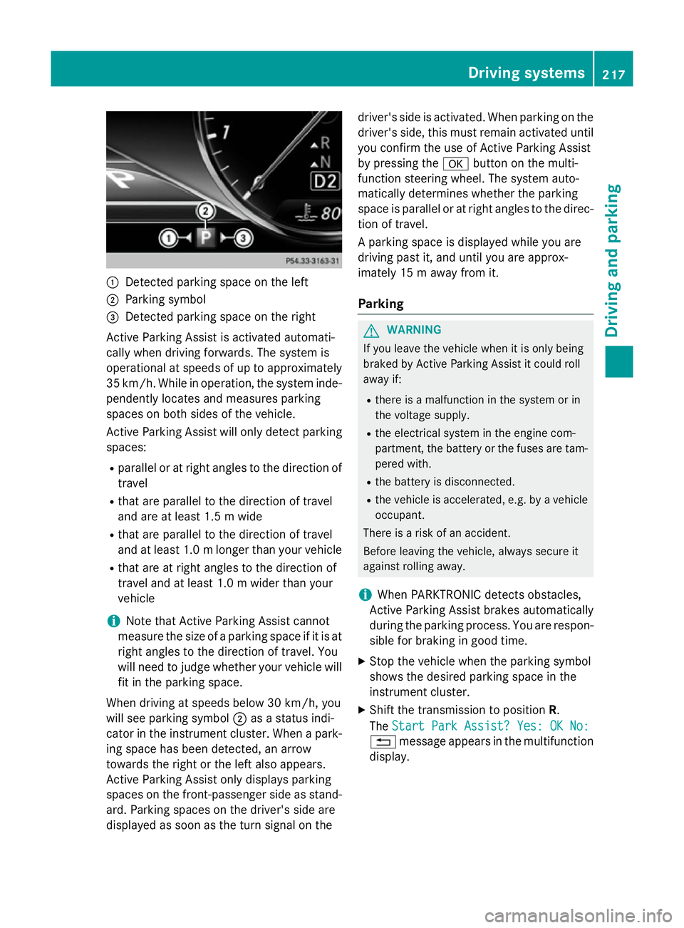 MERCEDES-BENZ S-CLASS COUPE 2015  Owners Manual :
Detected parking space on the left
; Parking symbol
= Detected parking space on the right
Active Parking Assist is activated automati-
cally when driving forwards. The system is
operational at speed