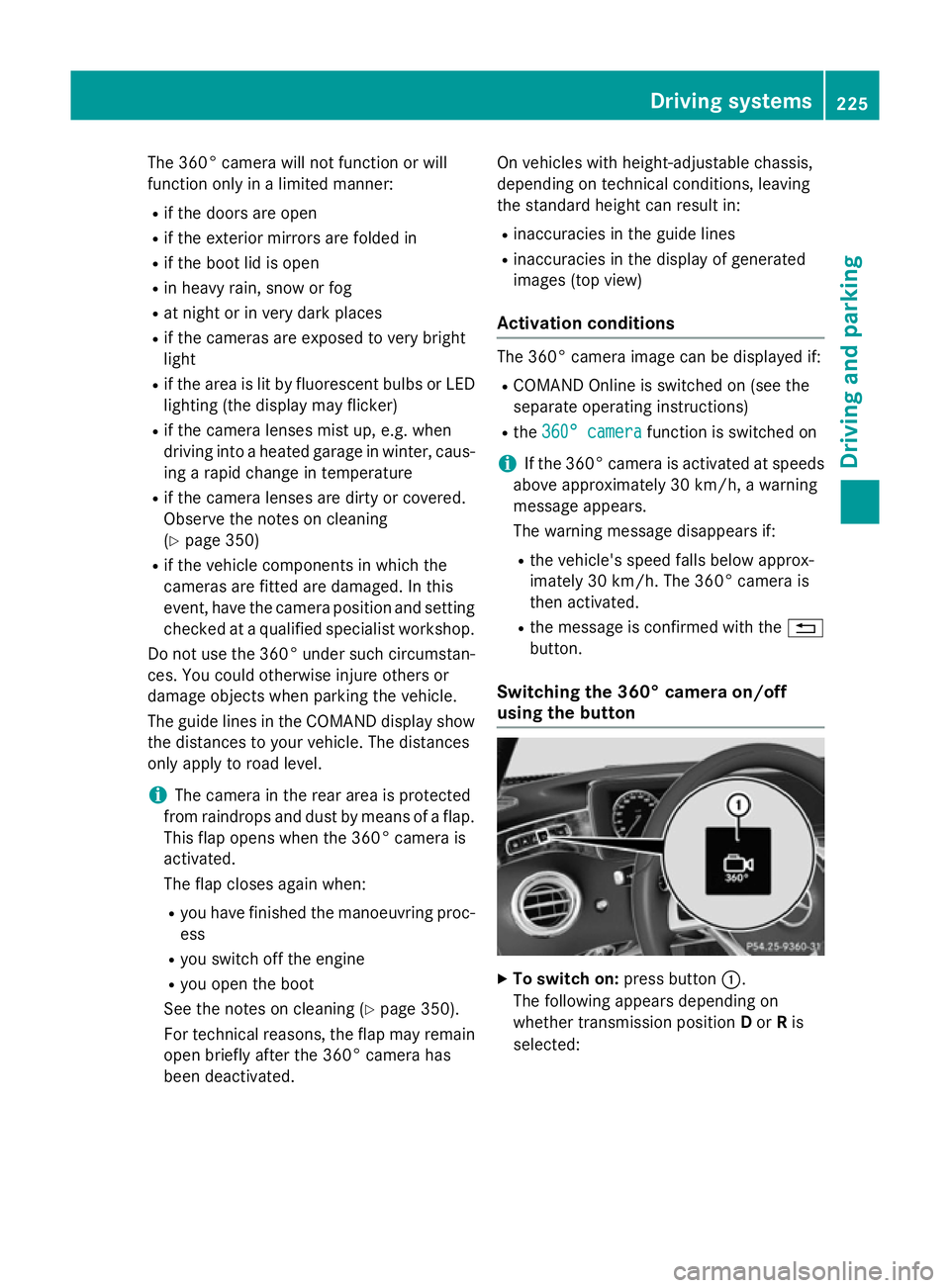 MERCEDES-BENZ S-CLASS COUPE 2015  Owners Manual The 360° camera will not function or will
function only in a limited manner:
R if the doors are open
R if the exterior mirrors are folded in
R if the boot lid is open
R in heavy rain, snow or fog
R a