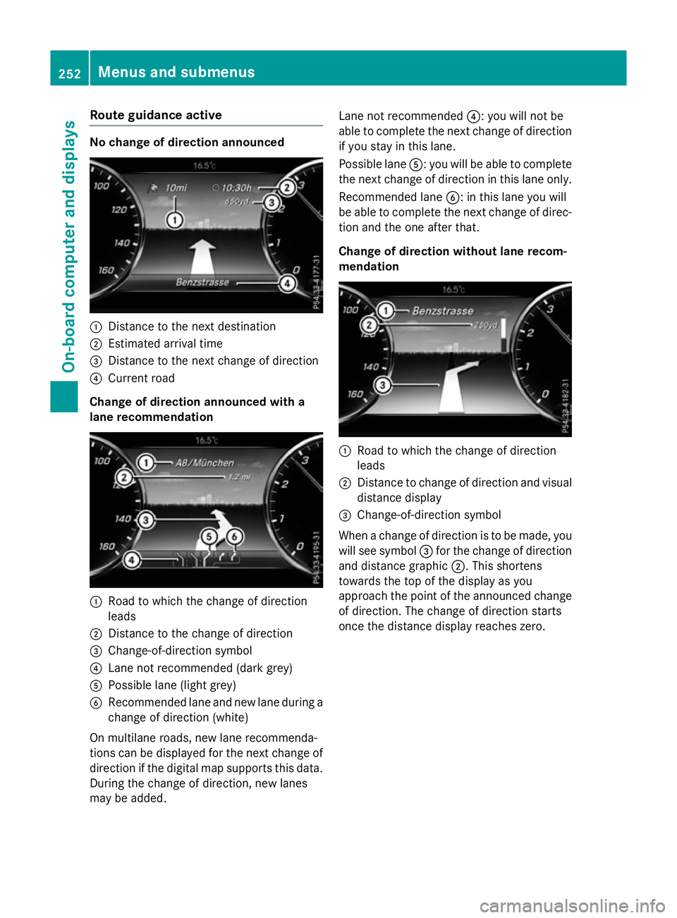 MERCEDES-BENZ S-CLASS COUPE 2015  Owners Manual Route guidance active
No change of direction announced
:
Distance to the next destination
; Estimated arrival time
= Distance to the next change of direction
? Current road
Change of direction announc