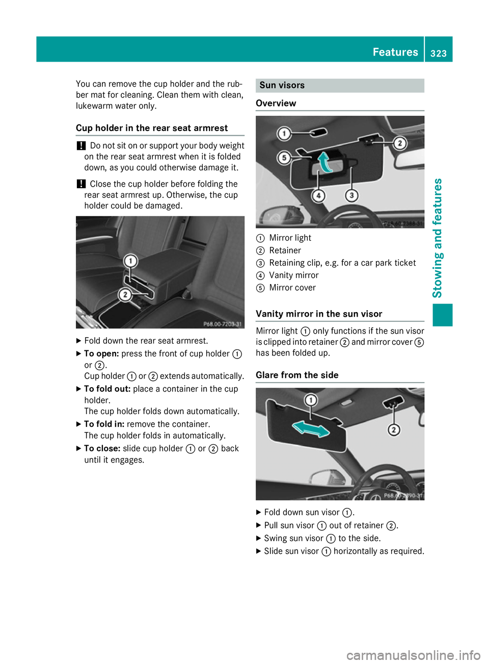 MERCEDES-BENZ S-CLASS COUPE 2015  Owners Manual You can remove the cup holder and the rub-
ber mat for cleaning. Clean them with clean,
lukewarm water only.
Cup holder in the rear seat armrest !
Do not sit on or support your body weight
on the rear