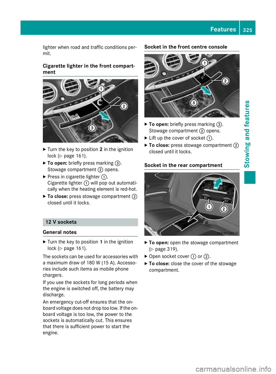 MERCEDES-BENZ S-CLASS COUPE 2015  Owners Manual lighter when road and traffic conditions per-
mit.
Cigarette lighter in the front compart-
ment X
Turn the key to position 2in the ignition
lock (Y page 161).
X To open: briefly press marking =.
Stowa