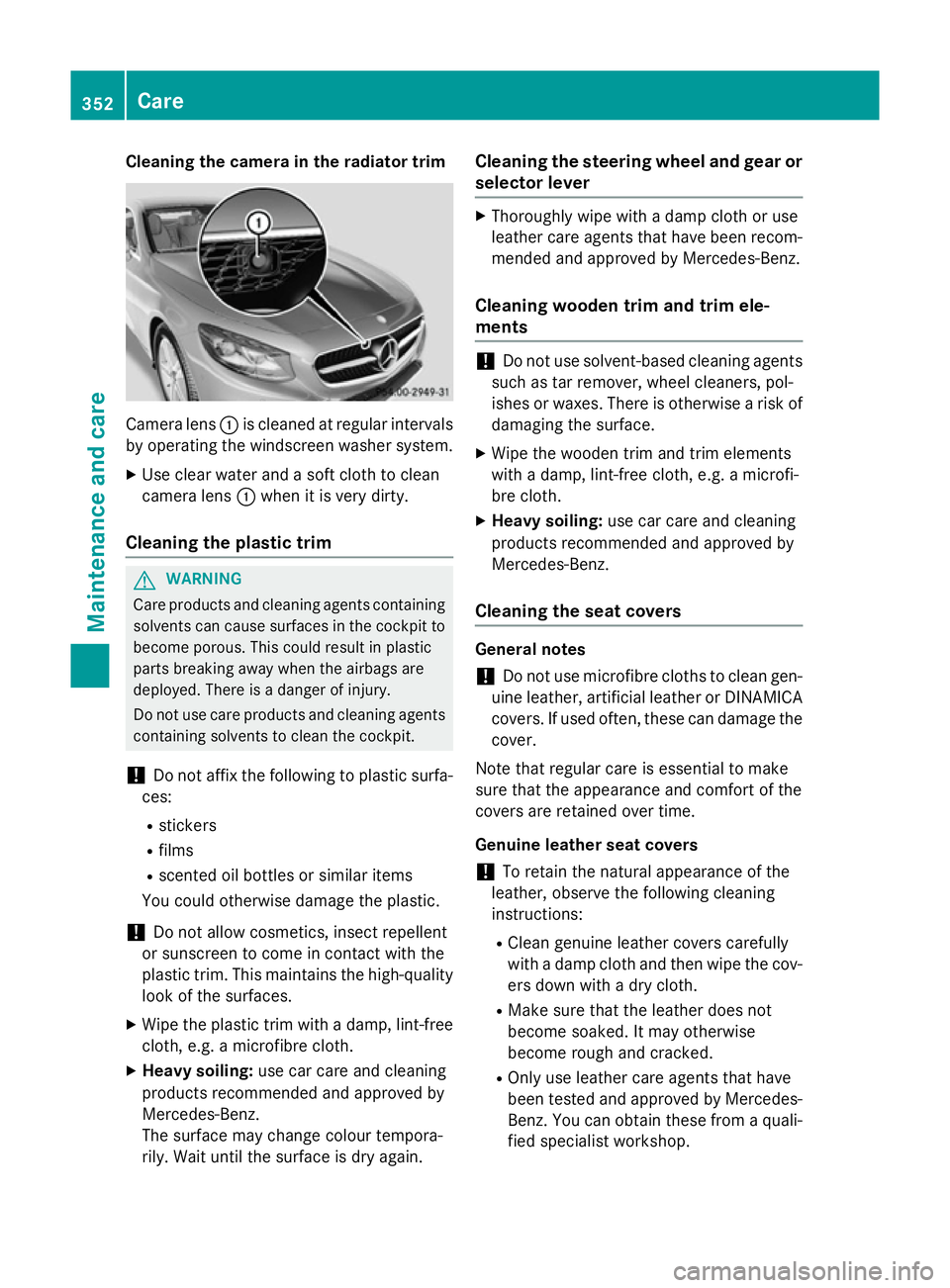 MERCEDES-BENZ S-CLASS COUPE 2015  Owners Manual Cleaning the camera in the radiator trim
Camera lens
:is cleaned at regular intervals
by operating the windscreen washer system.
X Use clear water and a soft cloth to clean
camera lens :when it is ver