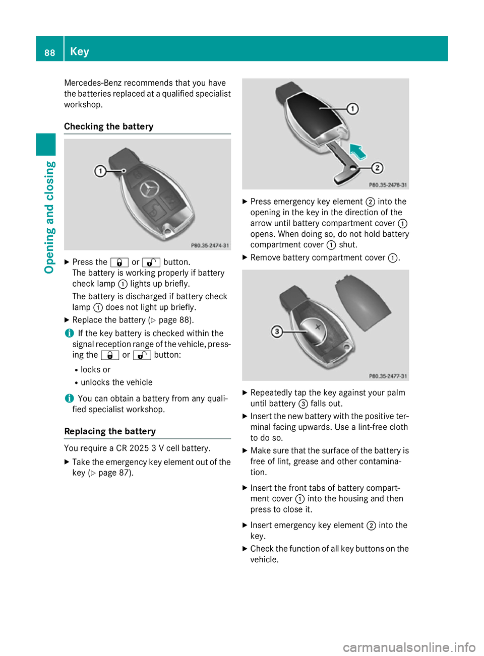 MERCEDES-BENZ S-CLASS COUPE 2015  Owners Manual Mercedes-Benz recommends that you have
the batteries replaced at a qualified specialist workshop.
Checking the battery X
Press the &or% button.
The battery is working properly if battery
check lamp :l