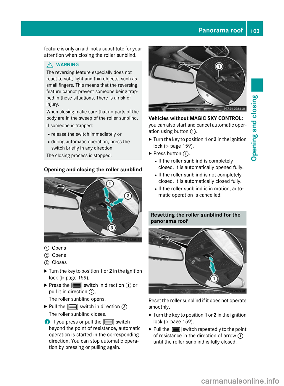 MERCEDES-BENZ S-CLASS COUPE 2014  Owners Manual feature is only an aid, not a substitute for your
attention when closing the roller sunblind. G
WARNING
The reversing feature especially does not
react to soft, light and thin objects, such as
small f