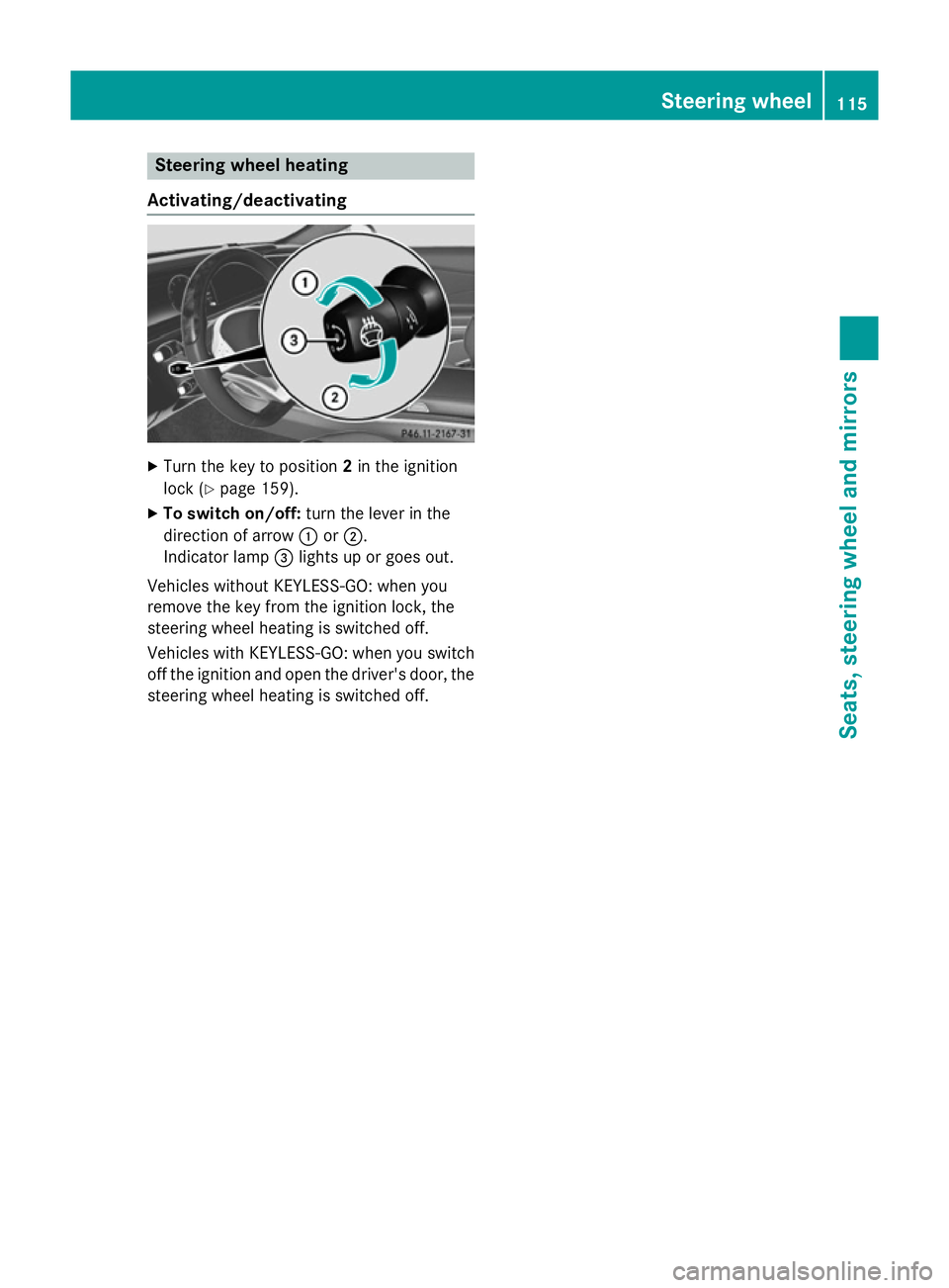 MERCEDES-BENZ S-CLASS COUPE 2014  Owners Manual Steering wheel heating
Activating/deactivating X
Turn the key to position 2in the ignition
lock (Y page 159).
X To switch on/off: turn the lever in the
direction of arrow :or;.
Indicator lamp =lights 