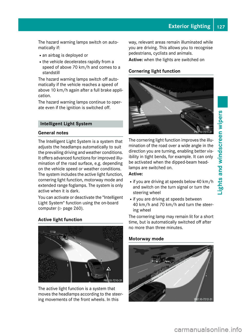 MERCEDES-BENZ S-CLASS COUPE 2014  Owners Manual The hazard warning lamps switch on auto-
matically if:
R an airbag is deployed or
R the vehicle decelerates rapidly from a
speed of above 70 km/h and comes to a
standstill
The hazard warning lamps swi