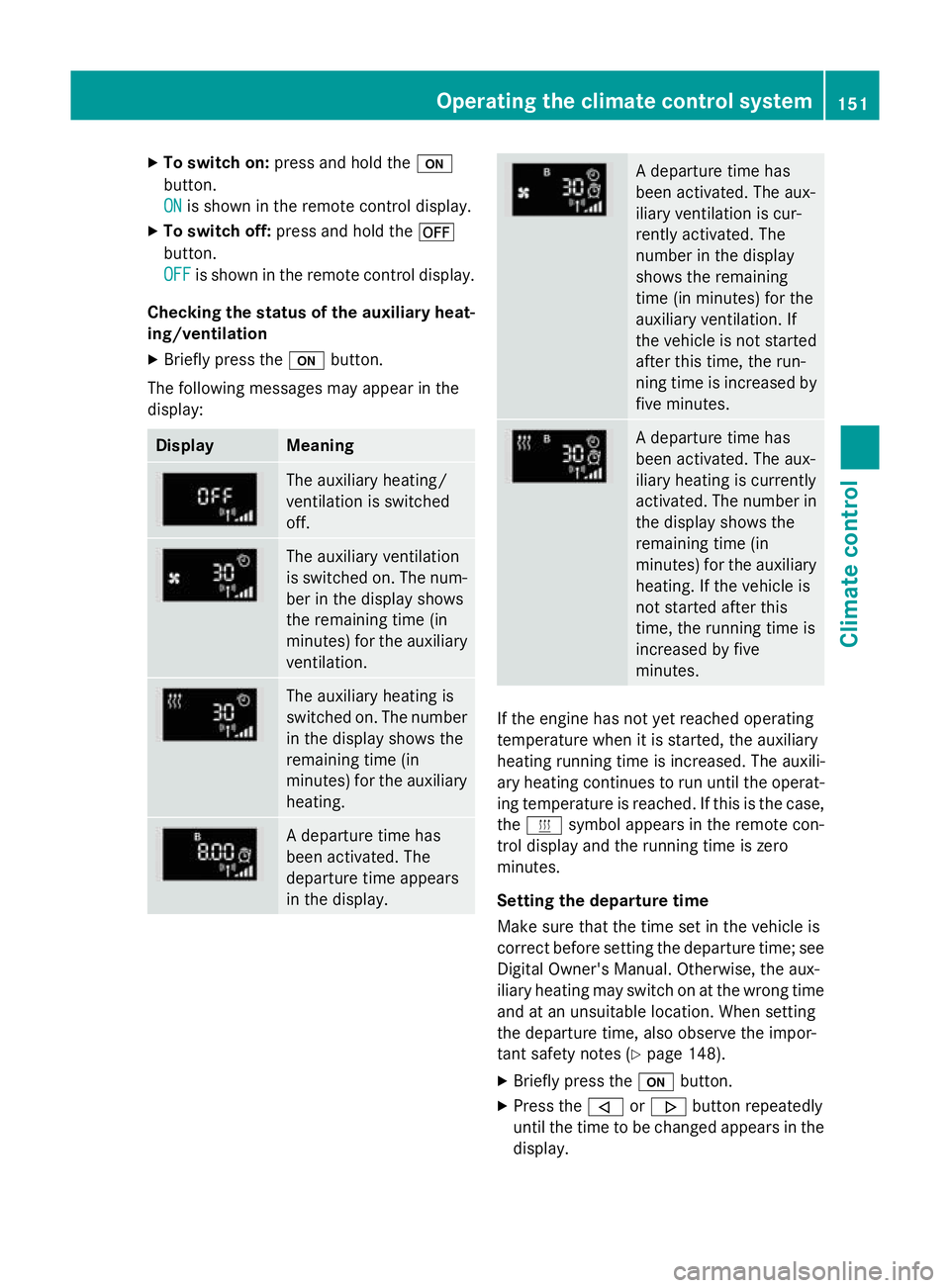 MERCEDES-BENZ S-CLASS COUPE 2014  Owners Manual X
To switch on: press and hold the u
button.
ON ON is shown in the remote control display.
X To switch off: press and hold the ^
button.
OFF OFF is shown in the remote control display.
Checking the st