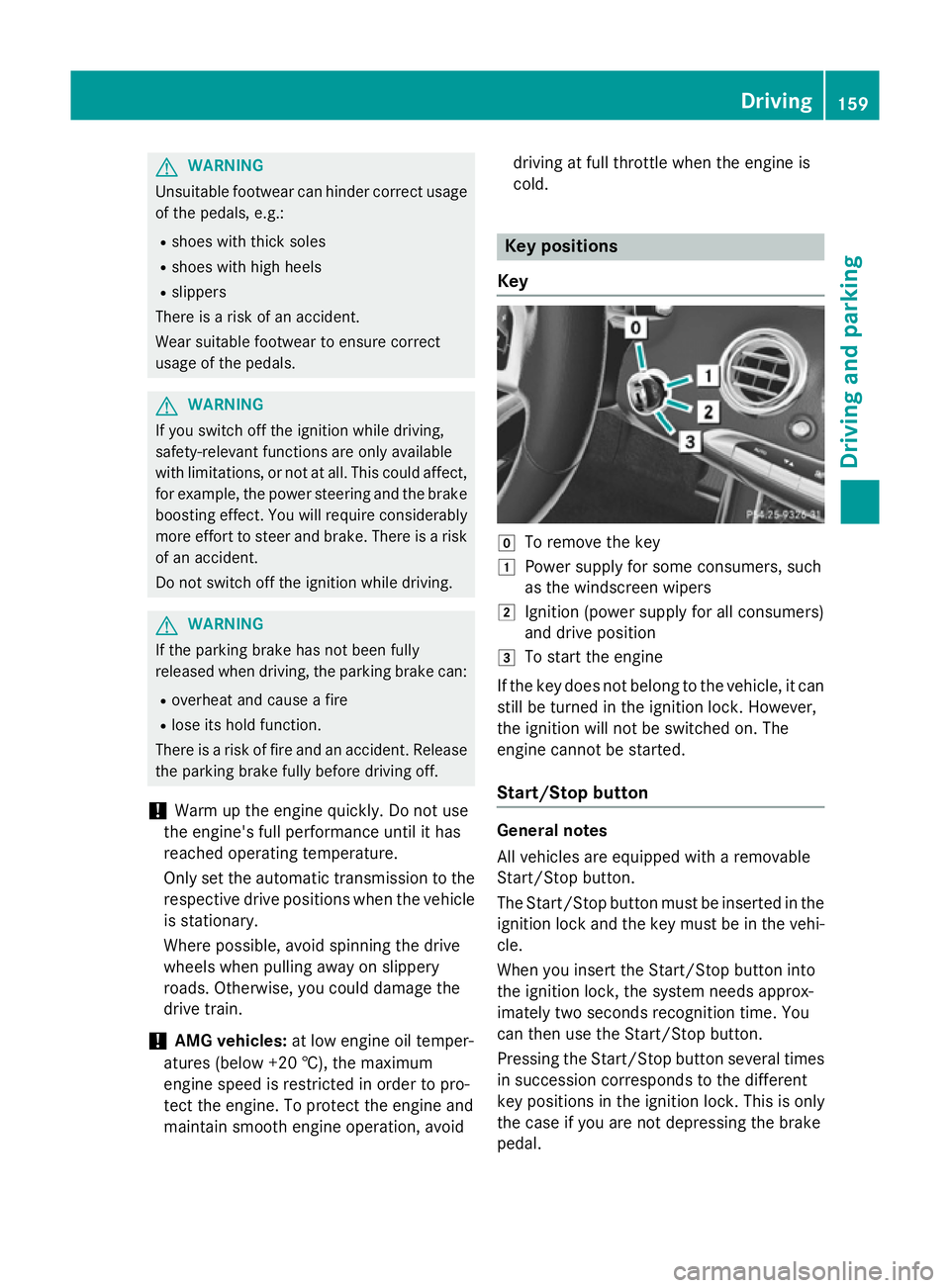 MERCEDES-BENZ S-CLASS COUPE 2014  Owners Manual G
WARNING
Unsuitable footwear can hinder correct usage of the pedals, e.g.:
R shoes with thick soles
R shoes with high heels
R slippers
There is a risk of an accident.
Wear suitable footwear to ensure