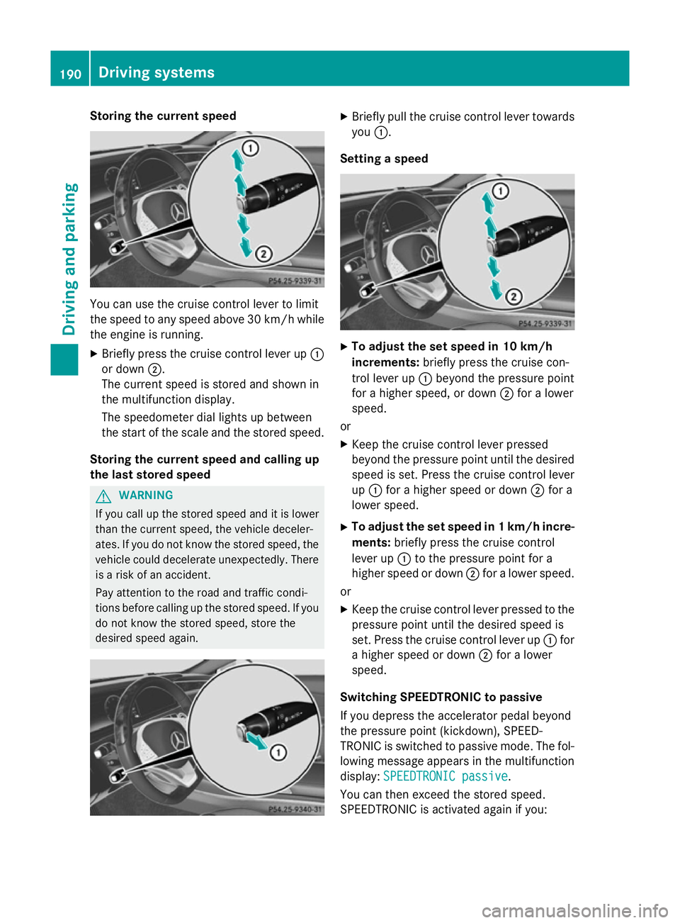 MERCEDES-BENZ S-CLASS COUPE 2014 Owners Manual Storing the current speed
You can use the cruise control lever to limit
the speed to any speed above 30 km/hw hile
the engine is running.
X Briefly press the cruise control lever up :
or down ;.
The c MERCEDES-BENZ S-CLASS COUPE 2014 Owners Manual Storing the current speed
You can use the cruise control lever to limit
the speed to any speed above 30 km/hw hile
the engine is running.
X Briefly press the cruise control lever up :
or down ;.
The c