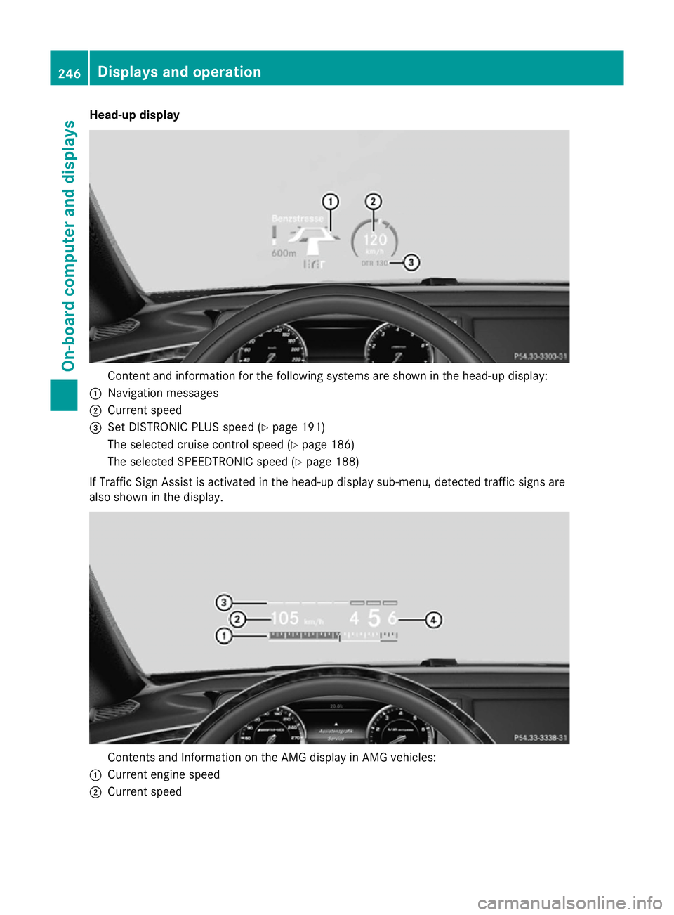 MERCEDES-BENZ S-CLASS COUPE 2014  Owners Manual Head-up display
Content and information for the following systems are shown in the head-up display:
: Navigation messages
; Current speed
= Set DISTRONIC PLUS speed (Y page 191)
The selected cruise co