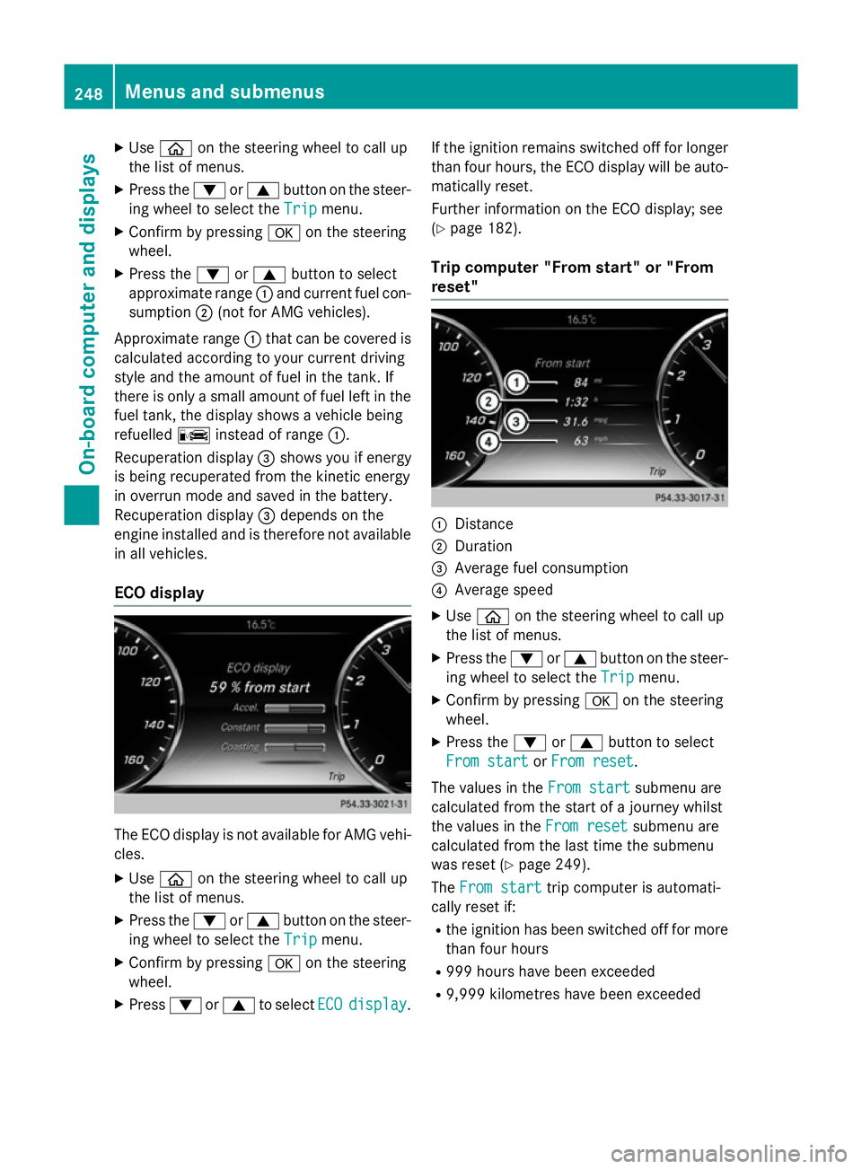 MERCEDES-BENZ S-CLASS COUPE 2014  Owners Manual X
Use ò on the steering wheel to call up
the list of menus.
X Press the :or9 button on the steer-
ing wheel to select the Trip
Tripmenu.
X Confirm by pressing aon the steering
wheel.
X Press the :or9
