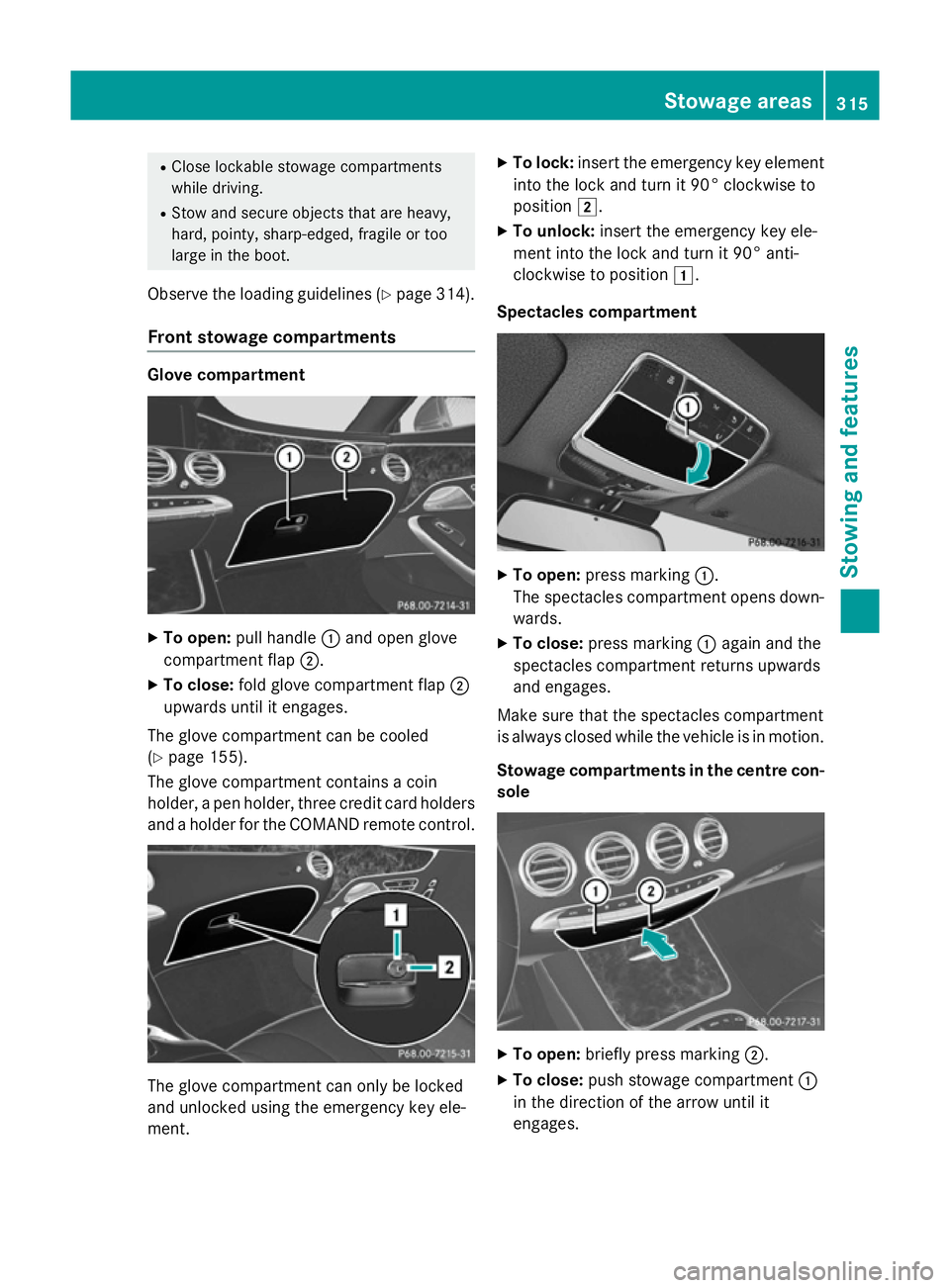 MERCEDES-BENZ S-CLASS COUPE 2014 Owners Manual R
Close lockable stowage compartments
while driving.
R Stow and secure objects that are heavy,
hard, pointy, sharp-edged, fragile or too
large in the boot.
Observe the loading guidelines (Y page 314). MERCEDES-BENZ S-CLASS COUPE 2014 Owners Manual R
Close lockable stowage compartments
while driving.
R Stow and secure objects that are heavy,
hard, pointy, sharp-edged, fragile or too
large in the boot.
Observe the loading guidelines (Y page 314).