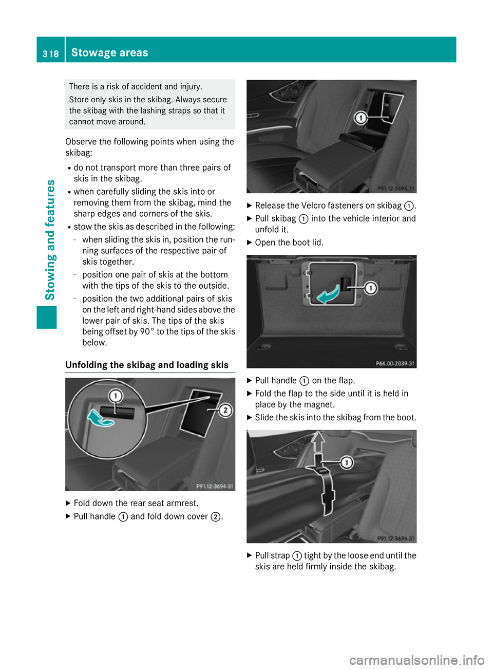 MERCEDES-BENZ S-CLASS COUPE 2014  Owners Manual There is a risk of accident and injury.
Store only skis in the skibag. Always secure
the skibag with the lashing straps so that it
cannot move around.
Observe the following points when using the
skiba