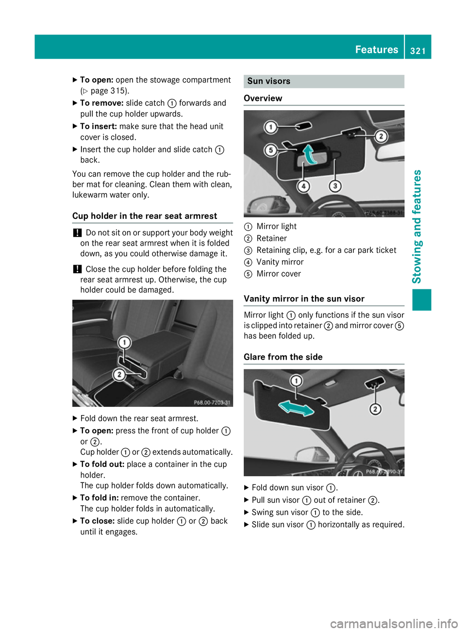 MERCEDES-BENZ S-CLASS COUPE 2014  Owners Manual X
To open: open the stowage compartment
(Y page 315).
X To remove: slide catch:forwards and
pull the cup holder upwards.
X To insert: make sure that the head unit
cover is closed.
X Insert the cup hol