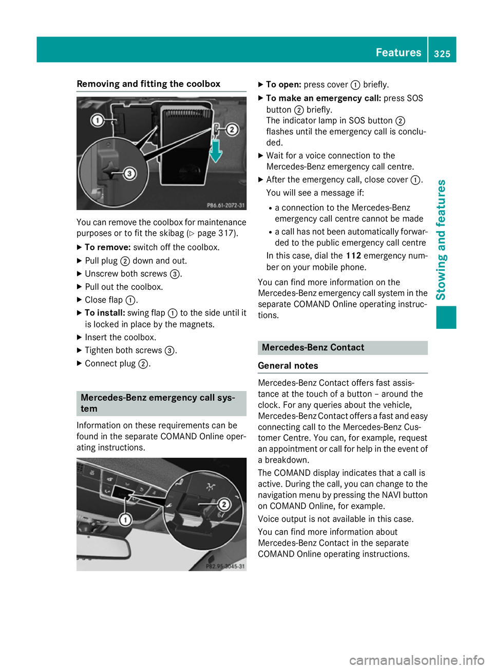 MERCEDES-BENZ S-CLASS COUPE 2014  Owners Manual Removing and fitting the coolbox
You can remove the coolbox for maintenance
purposes or to fit the skibag (Y page 317).
X To remove: switch off the coolbox.
X Pull plug ;down and out.
X Unscrew both s