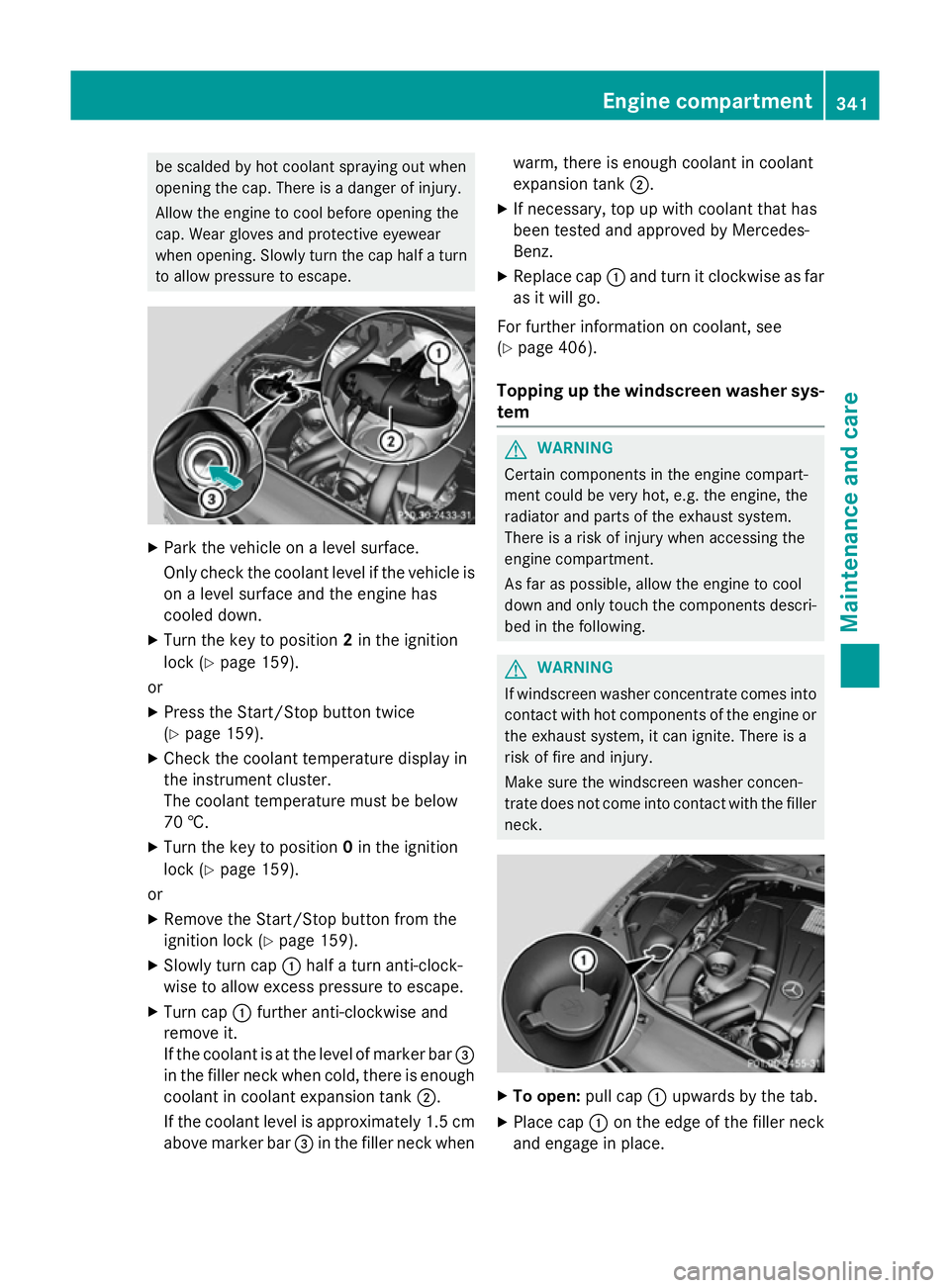 MERCEDES-BENZ S-CLASS COUPE 2014  Owners Manual be scalded by hot coolant spraying out when
opening the cap. There is a danger of injury.
Allow the engine to cool before opening the
cap. Wear gloves and protective eyewear
when opening. Slowly turn 