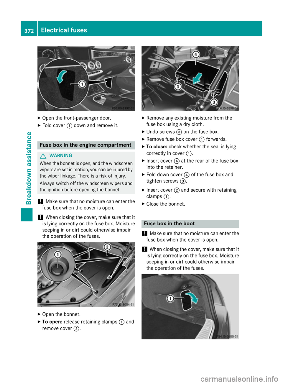 MERCEDES-BENZ S-CLASS COUPE 2014 Owners Manual X
Open the front-passenger door.
X Fold cover :down and remove it. Fuse box in the engine compartment
G
WARNING
When the bonnet is open, and the windscreen wipers are set in motion, you can be injured MERCEDES-BENZ S-CLASS COUPE 2014 Owners Manual X
Open the front-passenger door.
X Fold cover :down and remove it. Fuse box in the engine compartment
G
WARNING
When the bonnet is open, and the windscreen wipers are set in motion, you can be injured