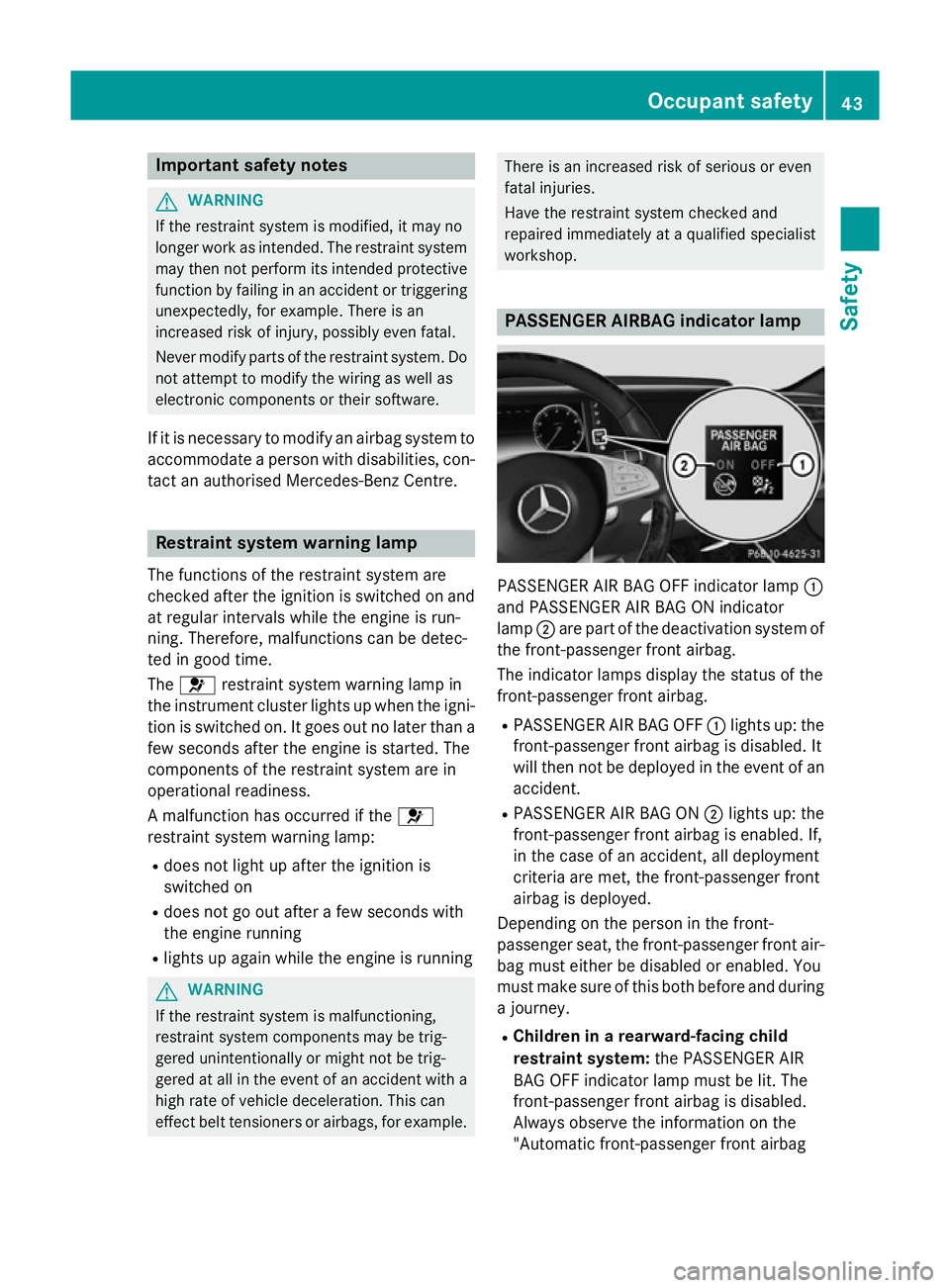 MERCEDES-BENZ S-CLASS COUPE 2014  Owners Manual Important safety notes
G
WARNING
If the restraint system is modified, it may no
longer work as intended. The restraint system
may then not perform its intended protective function by failing in an acc