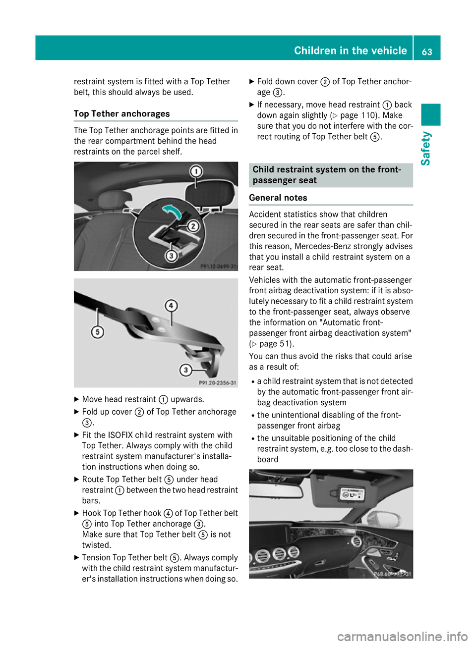 MERCEDES-BENZ S-CLASS COUPE 2014  Owners Manual restraint system is fitted with a Top Tether
belt, this should always be used.
Top Tether anchorages The Top Tether anchorage points are fitted in
the rear compartment behind the head
restraints on th