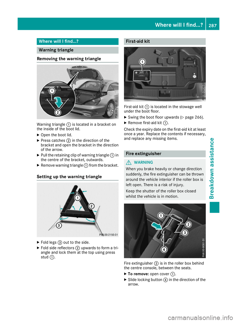 MERCEDES-BENZ SL ROADSTER 2016 Owners Manual Where will I find...?
Warning triangle
Removing the warning triangle Warning triangle
:is located in a bracket on
the inside of the boot lid.
X Open the boot lid.
X Press catches ;in the direction of MERCEDES-BENZ SL ROADSTER 2016 Owners Manual Where will I find...?
Warning triangle
Removing the warning triangle Warning triangle
:is located in a bracket on
the inside of the boot lid.
X Open the boot lid.
X Press catches ;in the direction of
