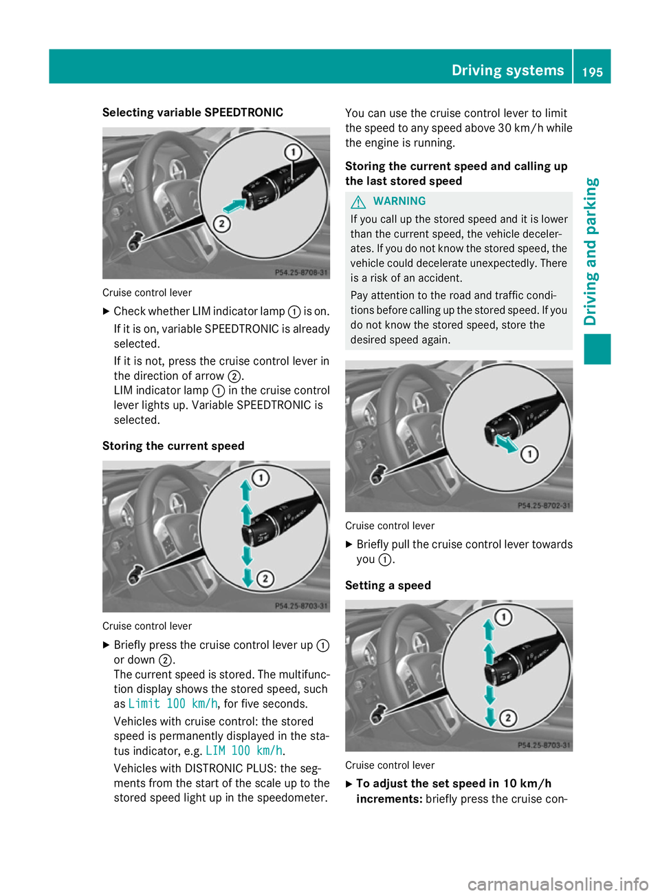 MERCEDES-BENZ SL ROADSTER 2012 Owners Manual Selecting variable SPEEDTRONIC
Cruise control lever
X Check whether LIM indicator lamp :is on.
If it is on, variable SPEEDTRONIC is already selected.
If it is not, press the cruise control lever in
th MERCEDES-BENZ SL ROADSTER 2012 Owners Manual Selecting variable SPEEDTRONIC
Cruise control lever
X Check whether LIM indicator lamp :is on.
If it is on, variable SPEEDTRONIC is already selected.
If it is not, press the cruise control lever in
th