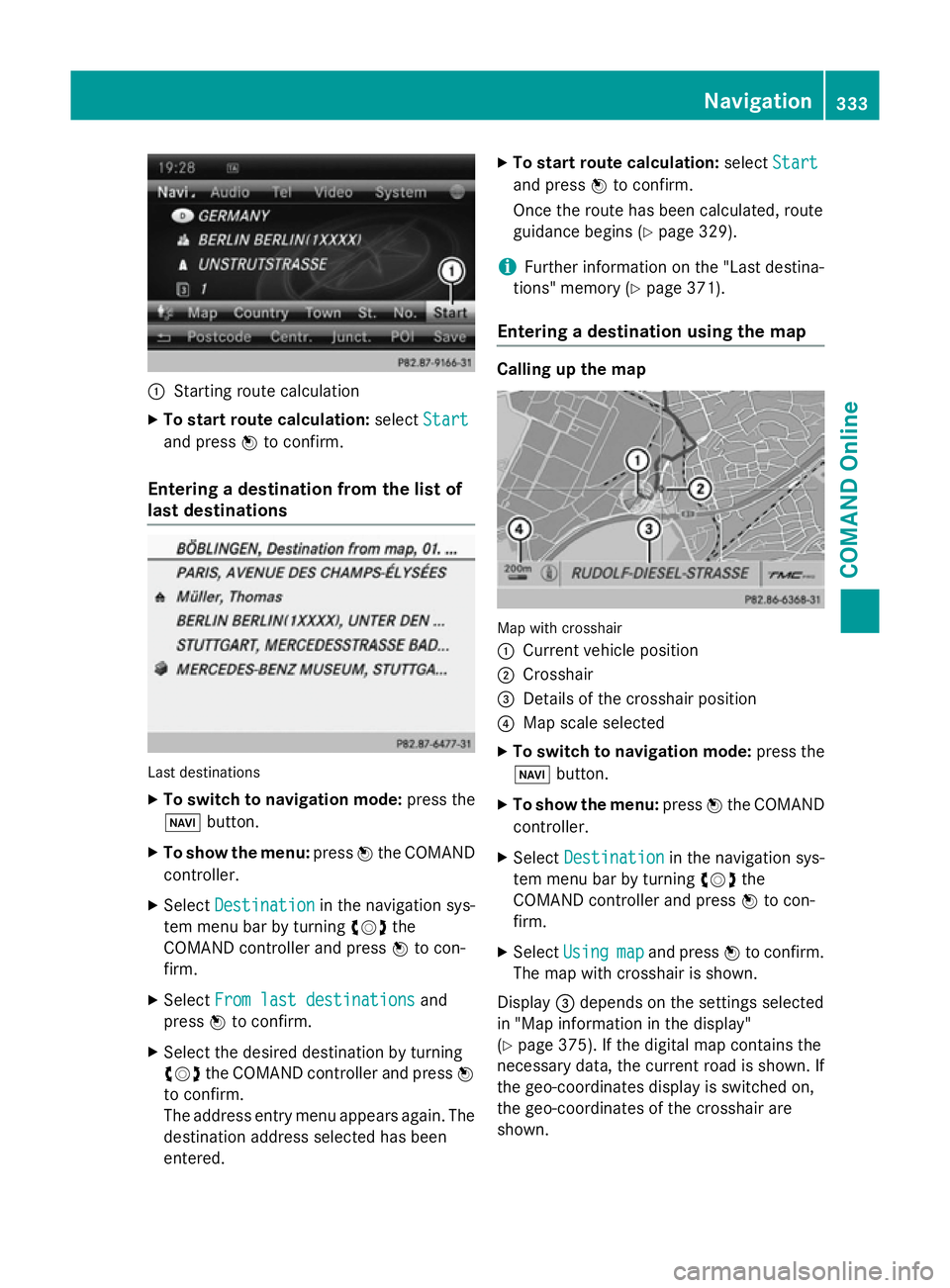 MERCEDES-BENZ SL ROADSTER 2012 Owners Manual :
Starting route calculation
X To start route calculation: selectStart Start
and press Wto confirm.
Entering a destination from the list of
last destinations Last destinations
X To switch to navigatio MERCEDES-BENZ SL ROADSTER 2012 Owners Manual :
Starting route calculation
X To start route calculation: selectStart Start
and press Wto confirm.
Entering a destination from the list of
last destinations Last destinations
X To switch to navigatio