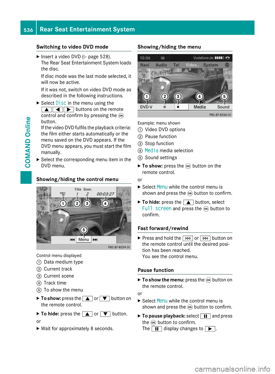 MERCEDES-BENZ SL ROADSTER 2012 Owners Manual Switching to video DVD mode
X
Insert a video DVD (Y page 528).
The Rear Seat Entertainment System loads the disc.
If disc mode was the last mode selected, it
will now be active.
If it was not, switch MERCEDES-BENZ SL ROADSTER 2012 Owners Manual Switching to video DVD mode
X
Insert a video DVD (Y page 528).
The Rear Seat Entertainment System loads the disc.
If disc mode was the last mode selected, it
will now be active.
If it was not, switch
