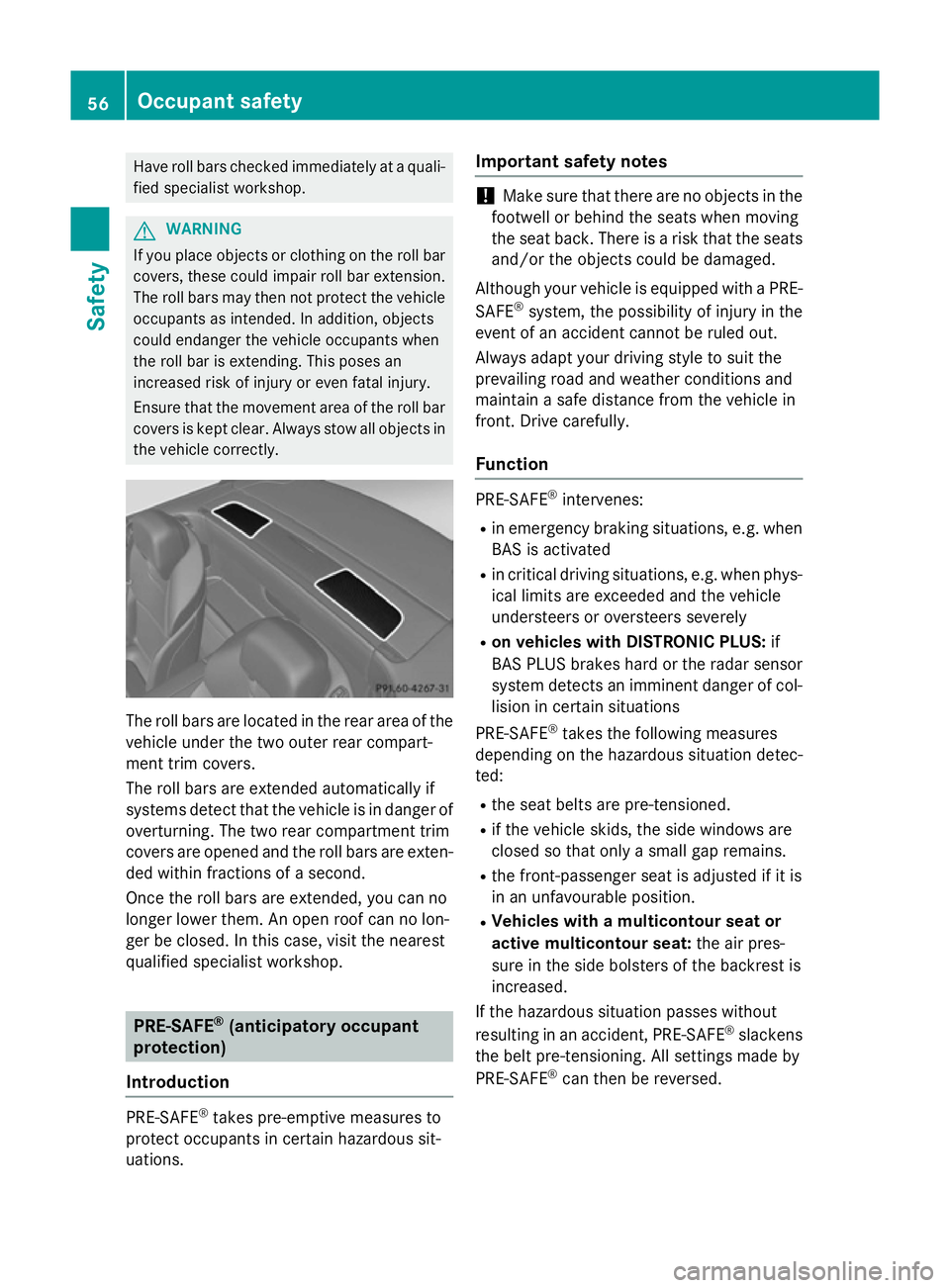 MERCEDES-BENZ SL ROADSTER 2012 Owners Manual Have roll bars checked immediately at a quali-
fied specialist workshop. G
WARNING
If you place objects or clothing on the roll bar covers, these could impair roll bar extension.
The roll bars may the MERCEDES-BENZ SL ROADSTER 2012 Owners Manual Have roll bars checked immediately at a quali-
fied specialist workshop. G
WARNING
If you place objects or clothing on the roll bar covers, these could impair roll bar extension.
The roll bars may the