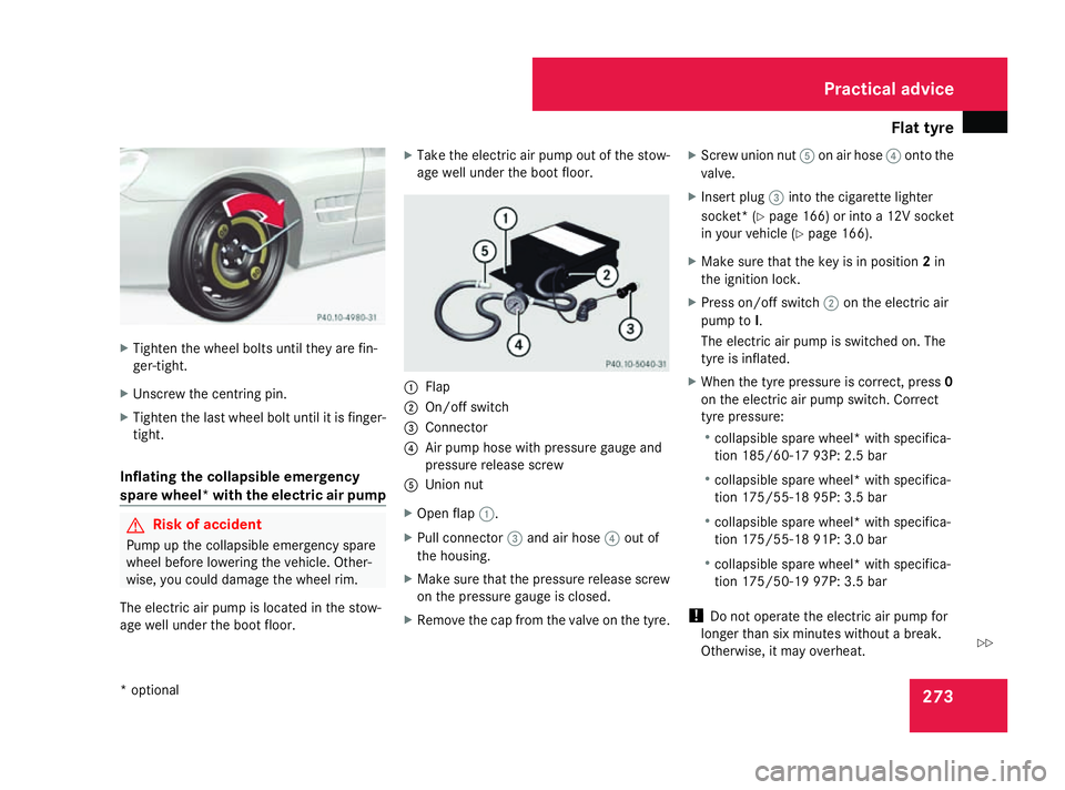 MERCEDES-BENZ SL ROADSTER 2008 Owners Manual Flat tyre
273X
Tighten th ewheel bolt suntil they are fin-
ger-tight.
X Unscrew th ecentring pin.
X Tighten th elast wheel bolt until it is finger-
tight.
Inflatin gthe collapsible emergency
spare whe MERCEDES-BENZ SL ROADSTER 2008 Owners Manual Flat tyre
273X
Tighten th ewheel bolt suntil they are fin-
ger-tight.
X Unscrew th ecentring pin.
X Tighten th elast wheel bolt until it is finger-
tight.
Inflatin gthe collapsible emergency
spare whe