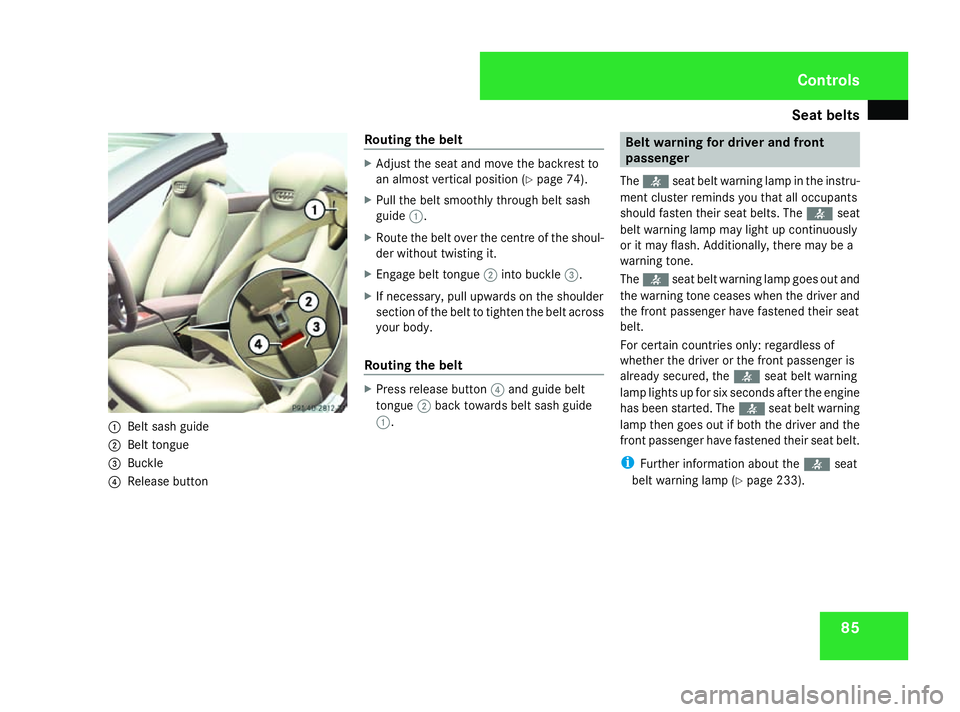 MERCEDES-BENZ SL ROADSTER 2008 Owners Manual Seat belts
851
Belt sash guide
2 Belt tongue
3 Buckle
4 Release button Routing the belt X
Adjust the seat and move the backrest to
an almost vertical position (Y page 74).
X Pull the belt smoothly thr MERCEDES-BENZ SL ROADSTER 2008 Owners Manual Seat belts
851
Belt sash guide
2 Belt tongue
3 Buckle
4 Release button Routing the belt X
Adjust the seat and move the backrest to
an almost vertical position (Y page 74).
X Pull the belt smoothly thr