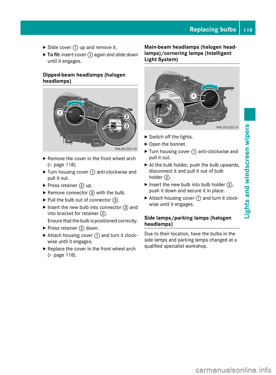 MERCEDES-BENZ SLK ROADSTER 2014  Owners Manual X
Slide cover :up and remove it.
X To fit: insert cover :again and slide down
until it engages.
Dipped-beam headlamps (halogen
headlamps) X
Remove the cover in the front wheel arch
(Y page 118).
X Tur