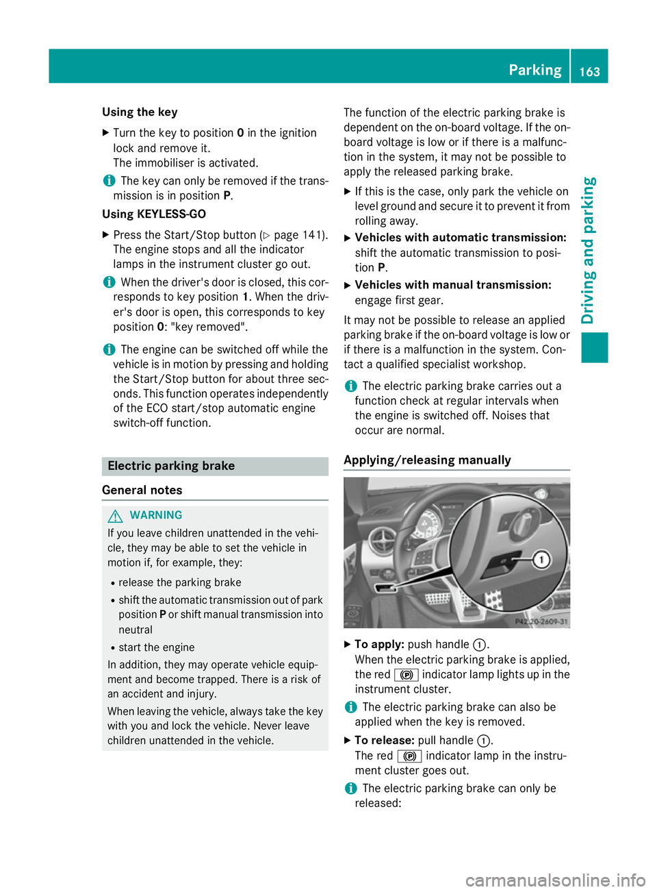 MERCEDES-BENZ SLK ROADSTER 2014  Owners Manual Using the key
X Turn the key to position 0in the ignition
lock and remove it.
The immobiliser is activated.
i The key can only be removed if the trans-
mission is in position P.
Using KEYLESS-GO
X Pre