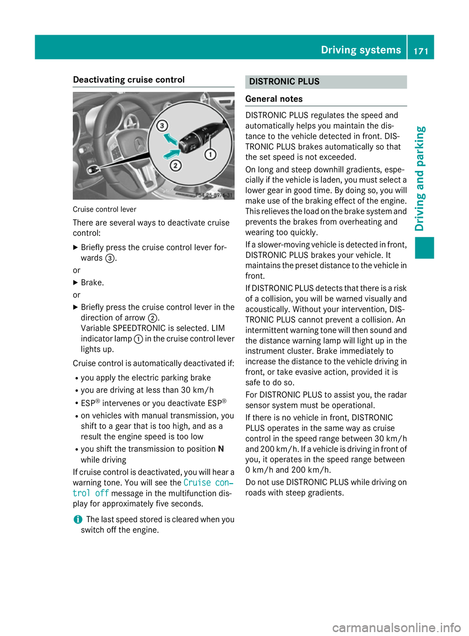 MERCEDES-BENZ SLK ROADSTER 2014  Owners Manual Deactivating cruise control
Cruise control lever
There are several ways to deactivate cruise
control:
X Briefly press the cruise control lever for-
wards =.
or
X Brake.
or
X Briefly press the cruise c