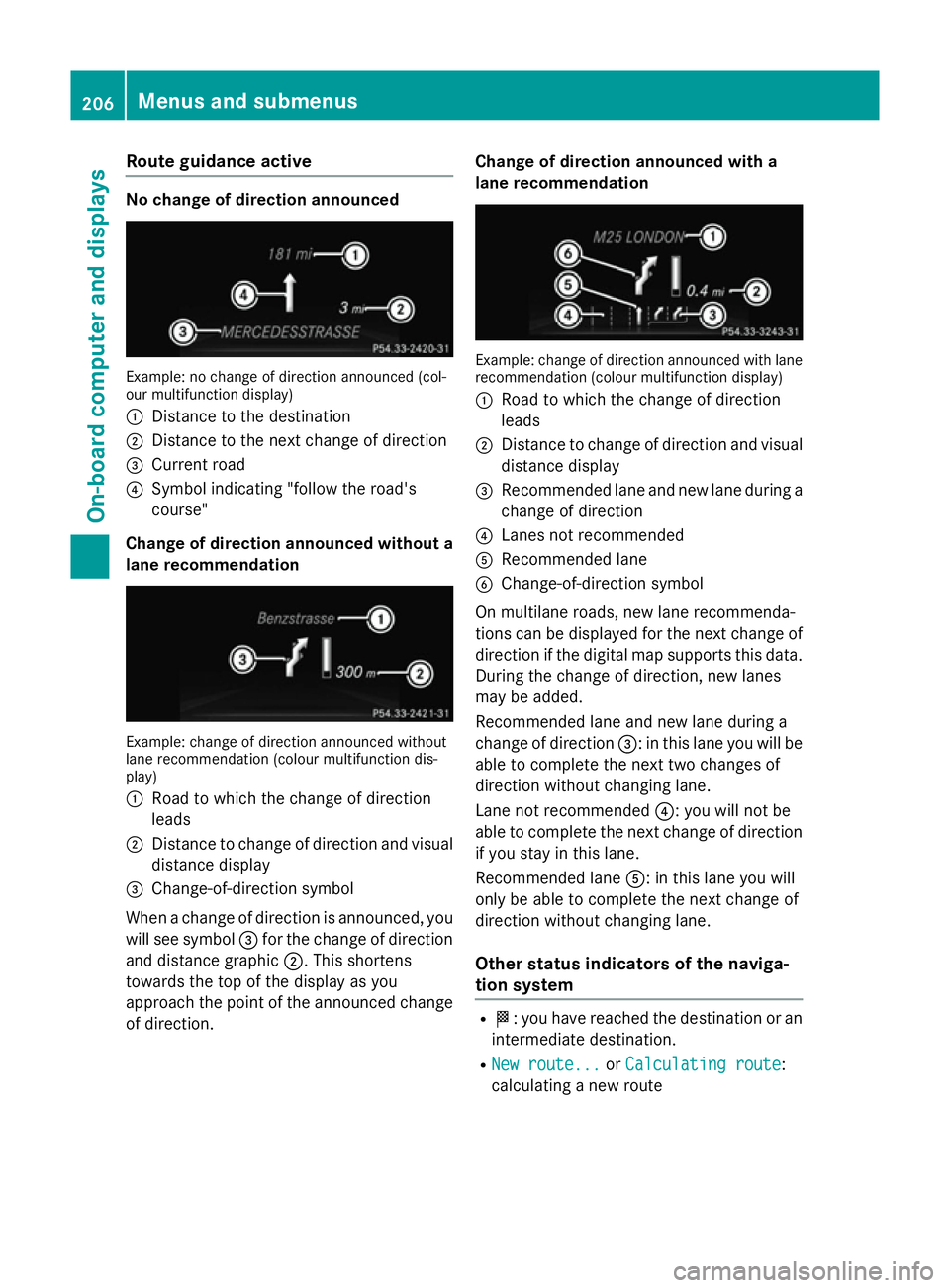 MERCEDES-BENZ SLK ROADSTER 2014  Owners Manual Route guidance active
No change of direction announced
Example: no change of direction announced (col-
our multifunction display)
: Distance to the destination
; Distance to the next change of directi