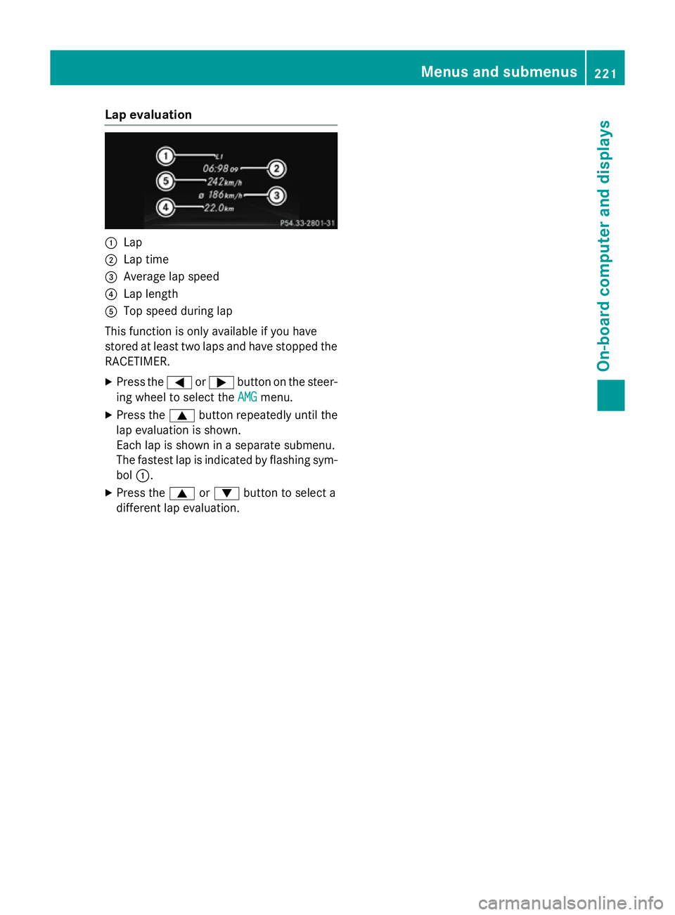 MERCEDES-BENZ SLK ROADSTER 2014  Owners Manual Lap evaluation
:
Lap
; Lap time
= Average lap speed
? Lap length
A Top speed during lap
This function is only available if you have
stored at least two laps and have stopped the
RACETIMER.
X Press the
