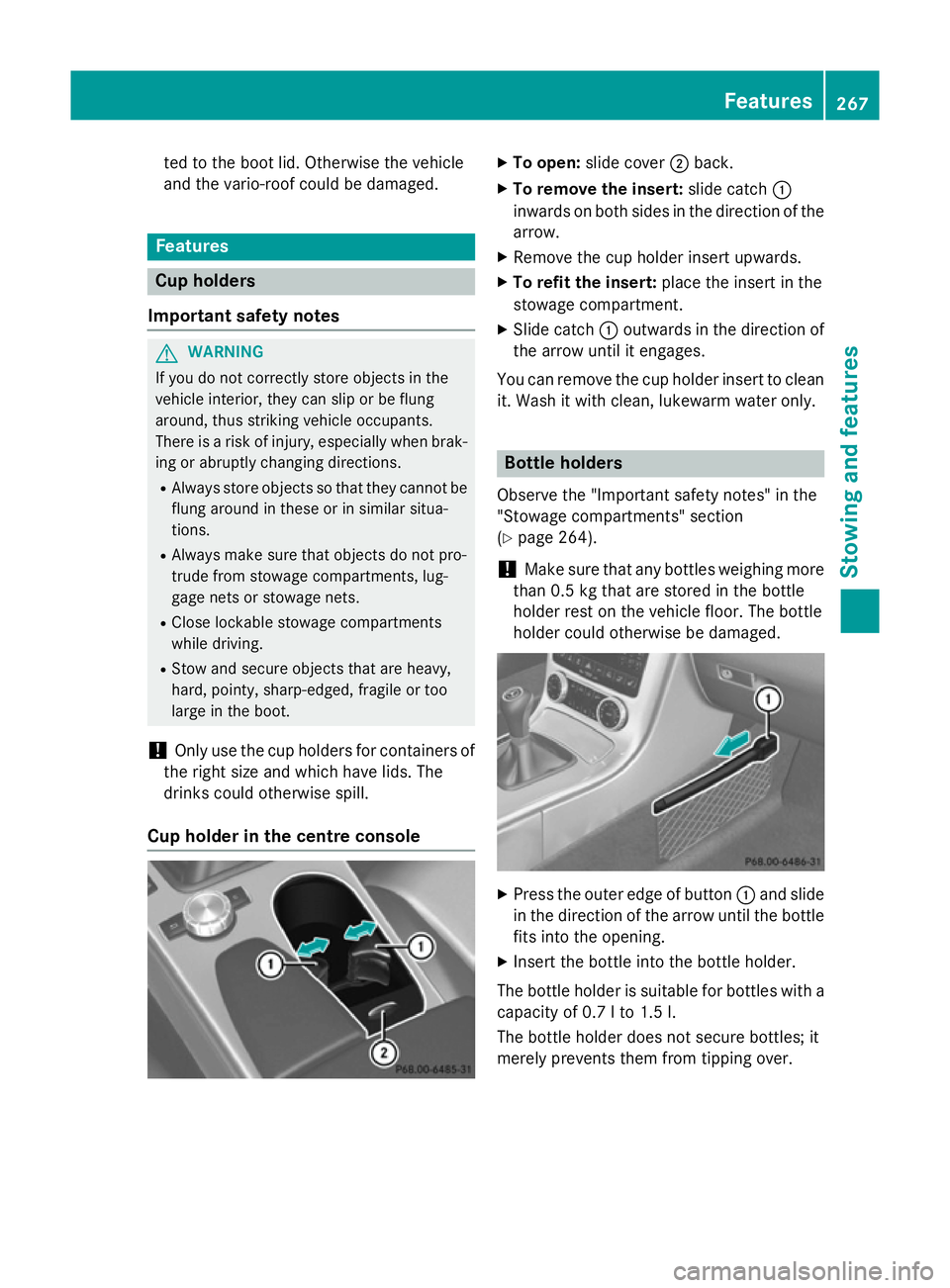 MERCEDES-BENZ SLK ROADSTER 2014  Owners Manual ted to the boot lid. Otherwise the vehicle
and the vario-roof could be damaged. Features
Cup holders
Important safety notes G
WARNING
If you do not correctly store objects in the
vehicle interior, the