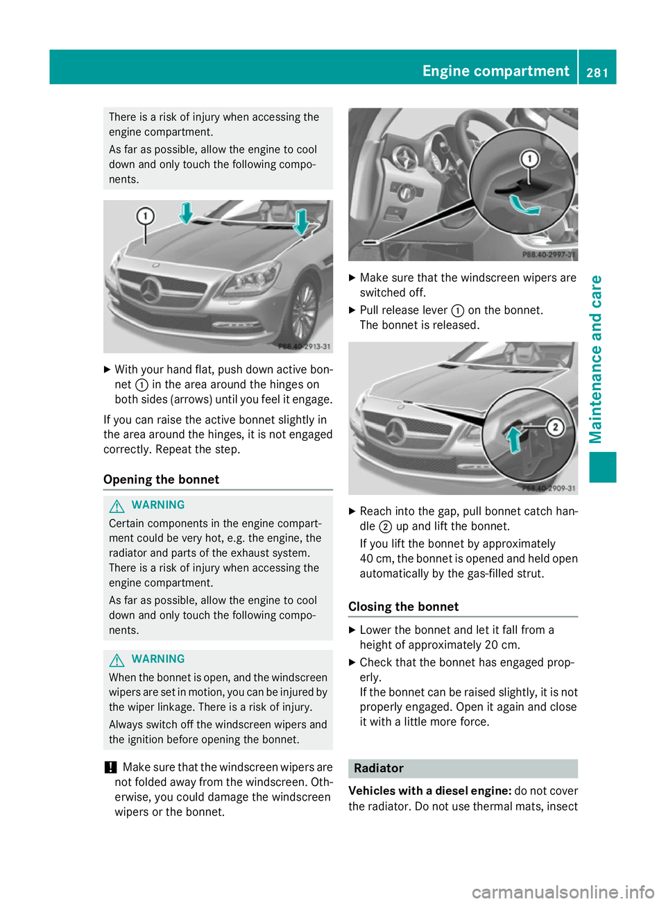 MERCEDES-BENZ SLK ROADSTER 2014  Owners Manual There is a risk of injury when accessing the
engine compartment.
As far as possible, allow the engine to cool
down and only touch the following compo-
nents. X
With your hand flat, push down active bo