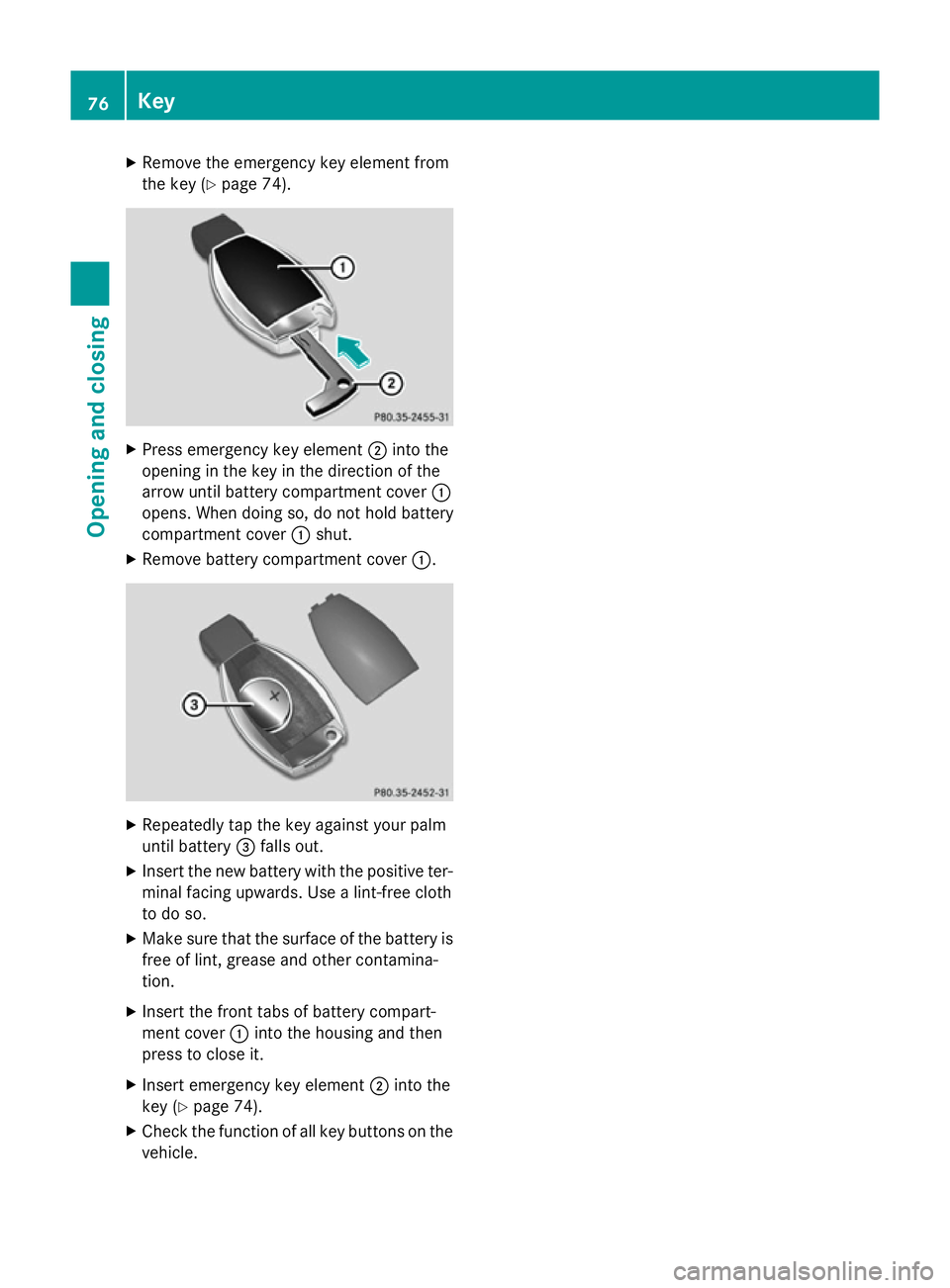 MERCEDES-BENZ SLK ROADSTER 2014  Owners Manual X
Remove the emergency key element from
the key (Y page 74). X
Press emergency key element ;into the
opening in the key in the direction of the
arrow until battery compartment cover :
opens. When doin