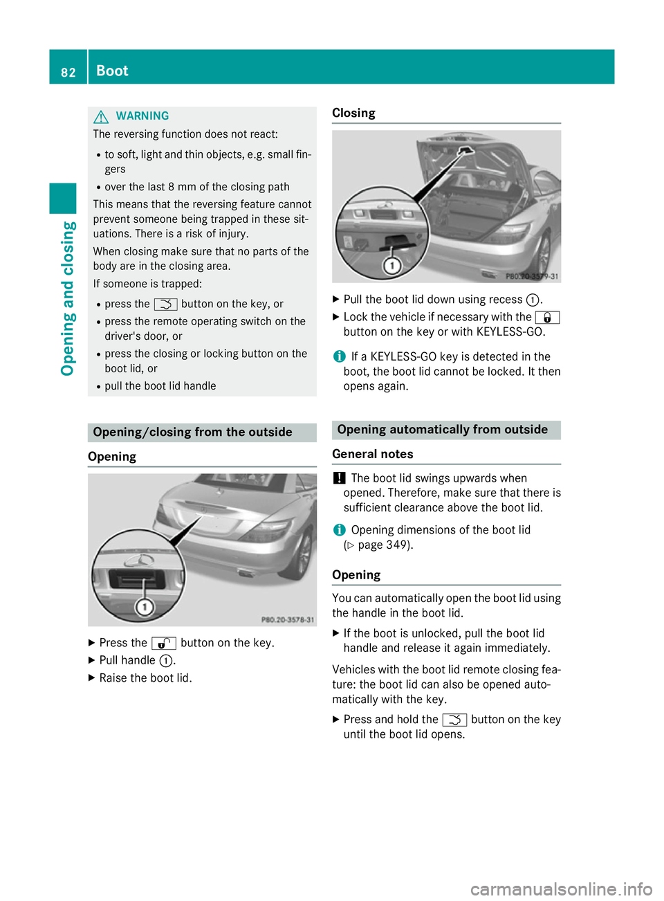 MERCEDES-BENZ SLK ROADSTER 2014  Owners Manual G
WARNING
The reversing function does not react:
R to soft, light and thin objects, e.g. small fin-
gers
R over the last 8 mm of the closing path
This means that the reversing feature cannot
prevent s