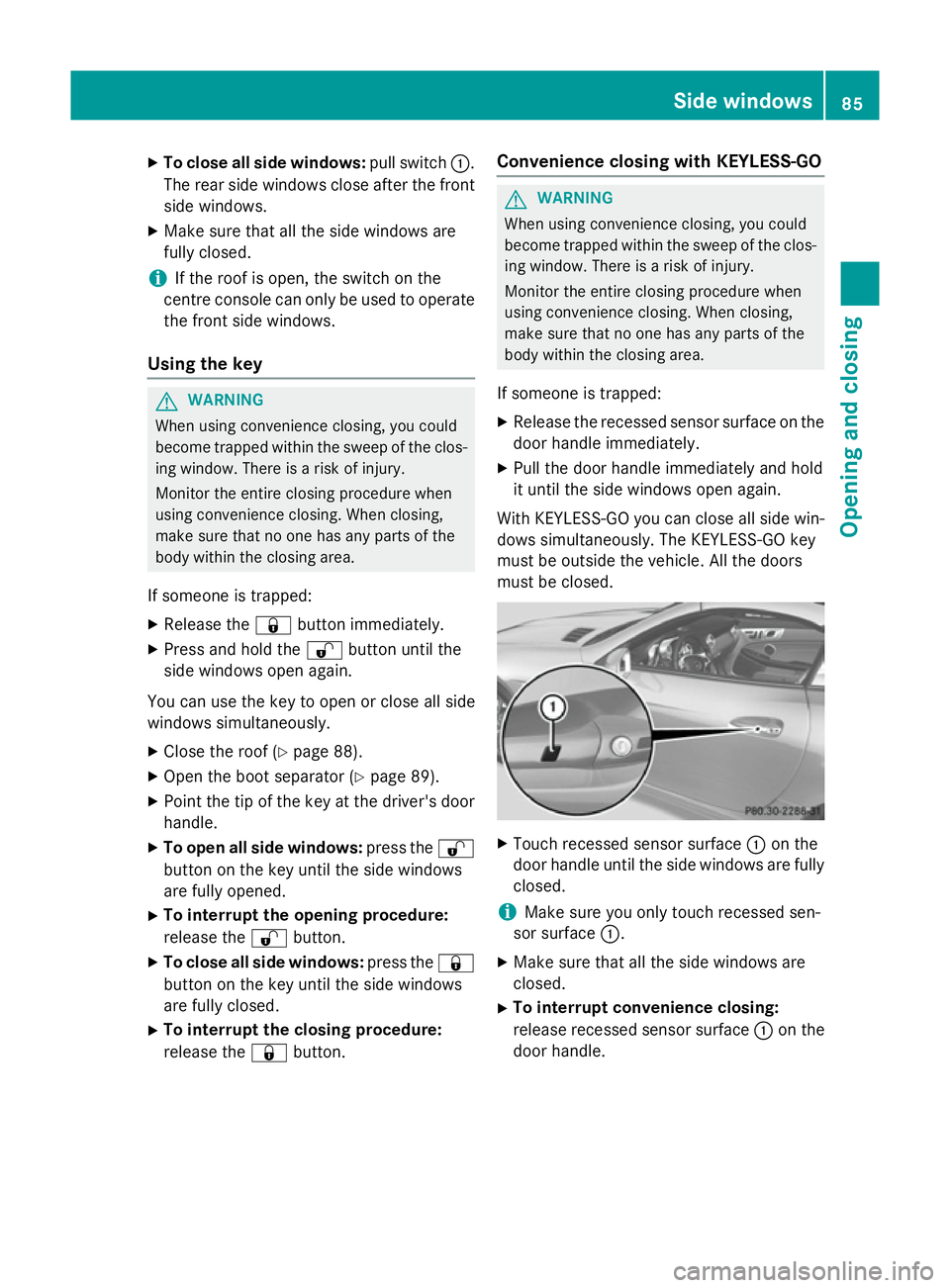 MERCEDES-BENZ SLK ROADSTER 2014  Owners Manual X
To close all side windows: pull switch:.
The rear side windows close after the front
side windows.
X Make sure that all the side windows are
fully closed.
i If the roof is open, the switch on the
ce