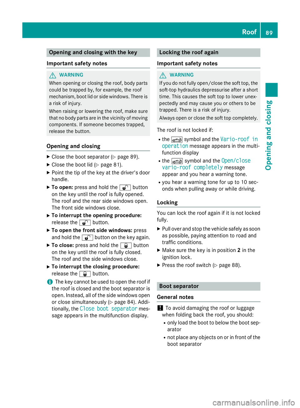 MERCEDES-BENZ SLK ROADSTER 2014  Owners Manual Opening and closing with the key
Important safety notes G
WARNING
When opening or closing the roof, body parts could be trapped by, for example, the roof
mechanism, boot lid or side windows. There is 