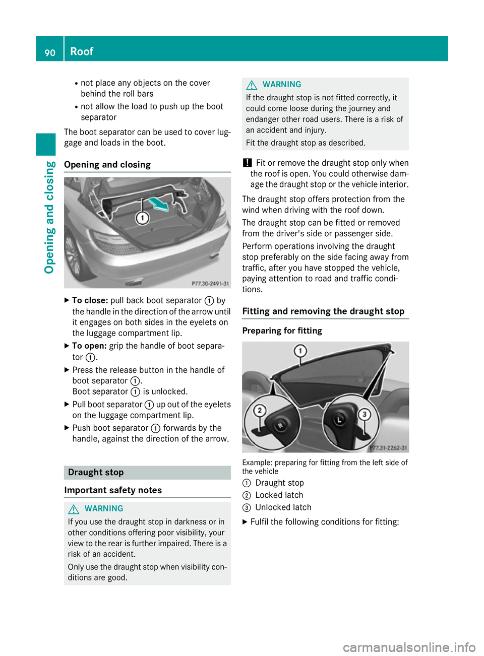 MERCEDES-BENZ SLK ROADSTER 2014  Owners Manual R
not place any objects on the cover
behind the roll bars
R not allow the load to push up the boot
separator
The boot separator can be used to cover lug- gage and loads in the boot.
Opening and closin
