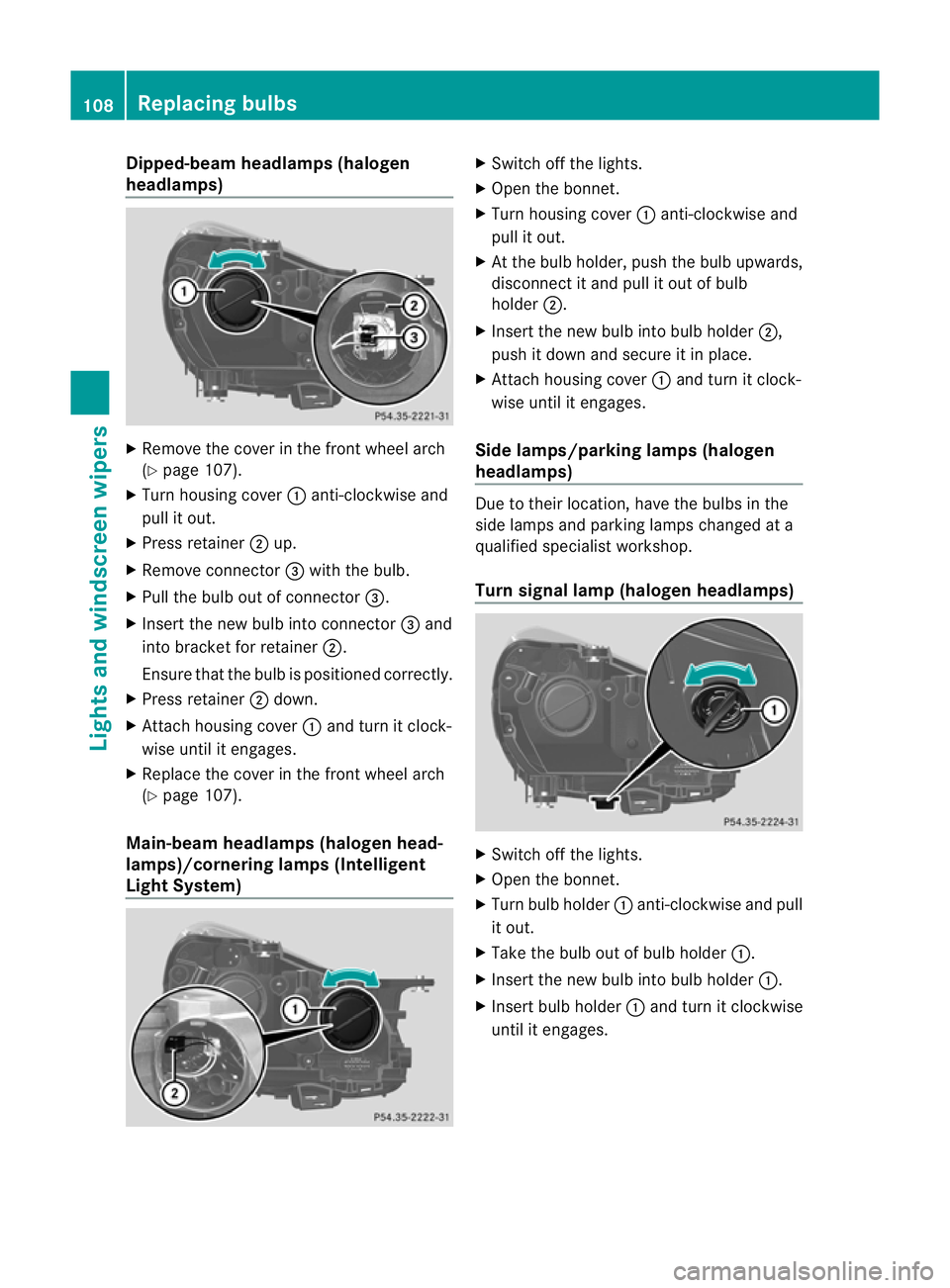 MERCEDES-BENZ SLK ROADSTER 2012 Owners Manual Dipped-beam headlamps (halogen
headlamps)
X
Remove the cover in the front wheel arch
(Y page 107).
X Tur nhousing cover :anti-clockwise and
pull it out.
X Press retainer ;up.
X Remove connector =with MERCEDES-BENZ SLK ROADSTER 2012 Owners Manual Dipped-beam headlamps (halogen
headlamps)
X
Remove the cover in the front wheel arch
(Y page 107).
X Tur nhousing cover :anti-clockwise and
pull it out.
X Press retainer ;up.
X Remove connector =with