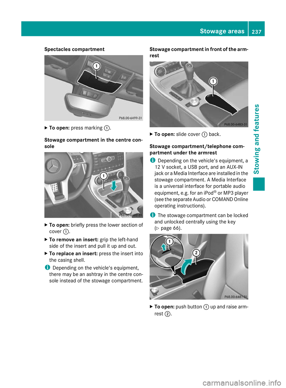 MERCEDES-BENZ SLK ROADSTER 2012  Owners Manual Spectacles compartment
X
To open: press marking :.
Stowage compartment in the centre con-
sole X
To open: briefly press the lower section of
cover :.
X To remove an insert: grip the left-hand
side of 