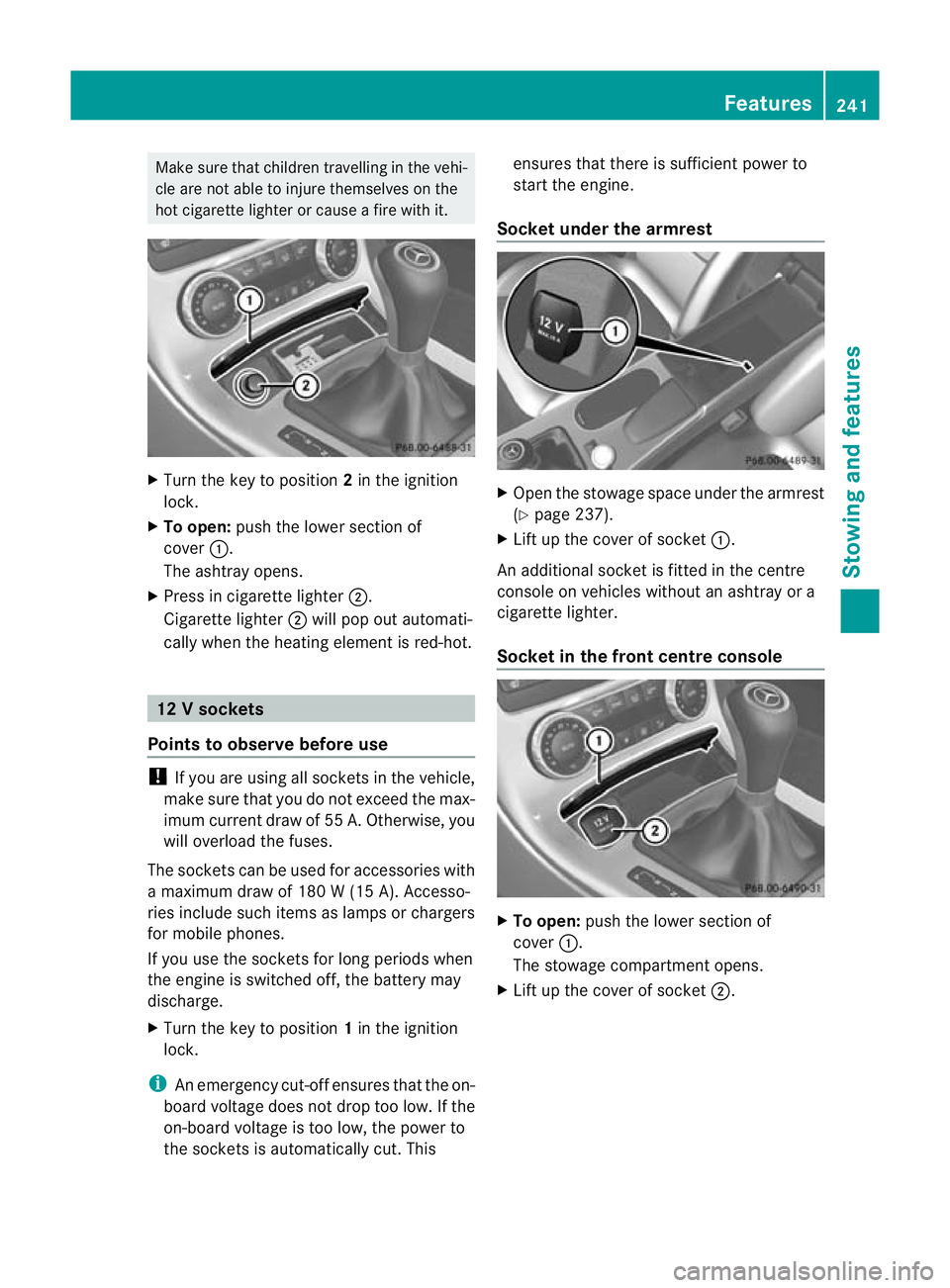 MERCEDES-BENZ SLK ROADSTER 2012 Owners Manual Make sure that children travelling in the vehi-
cle are not able to injure themselves on the
hot cigarette lighter or cause a fire with it. X
Turn the key to position 2in the ignition
lock.
X To open: MERCEDES-BENZ SLK ROADSTER 2012 Owners Manual Make sure that children travelling in the vehi-
cle are not able to injure themselves on the
hot cigarette lighter or cause a fire with it. X
Turn the key to position 2in the ignition
lock.
X To open: