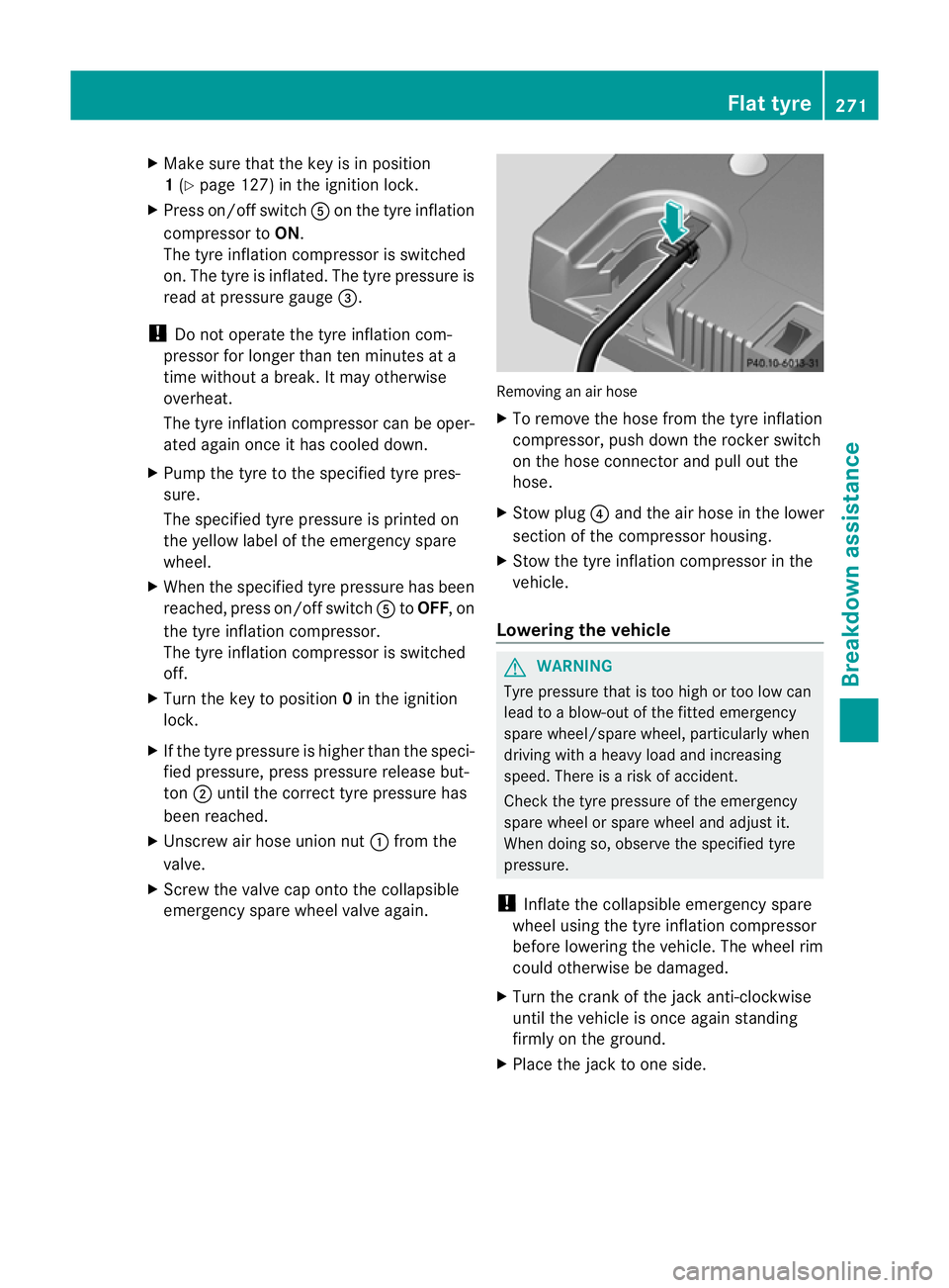 MERCEDES-BENZ SLK ROADSTER 2012  Owners Manual X
Make sure that the key is in position
1(Y page 127) in the ignition lock.
X Press on/off switch Aon the tyre inflation
compressor to ON.
The tyre inflation compressor is switched
on. The tyre is inf