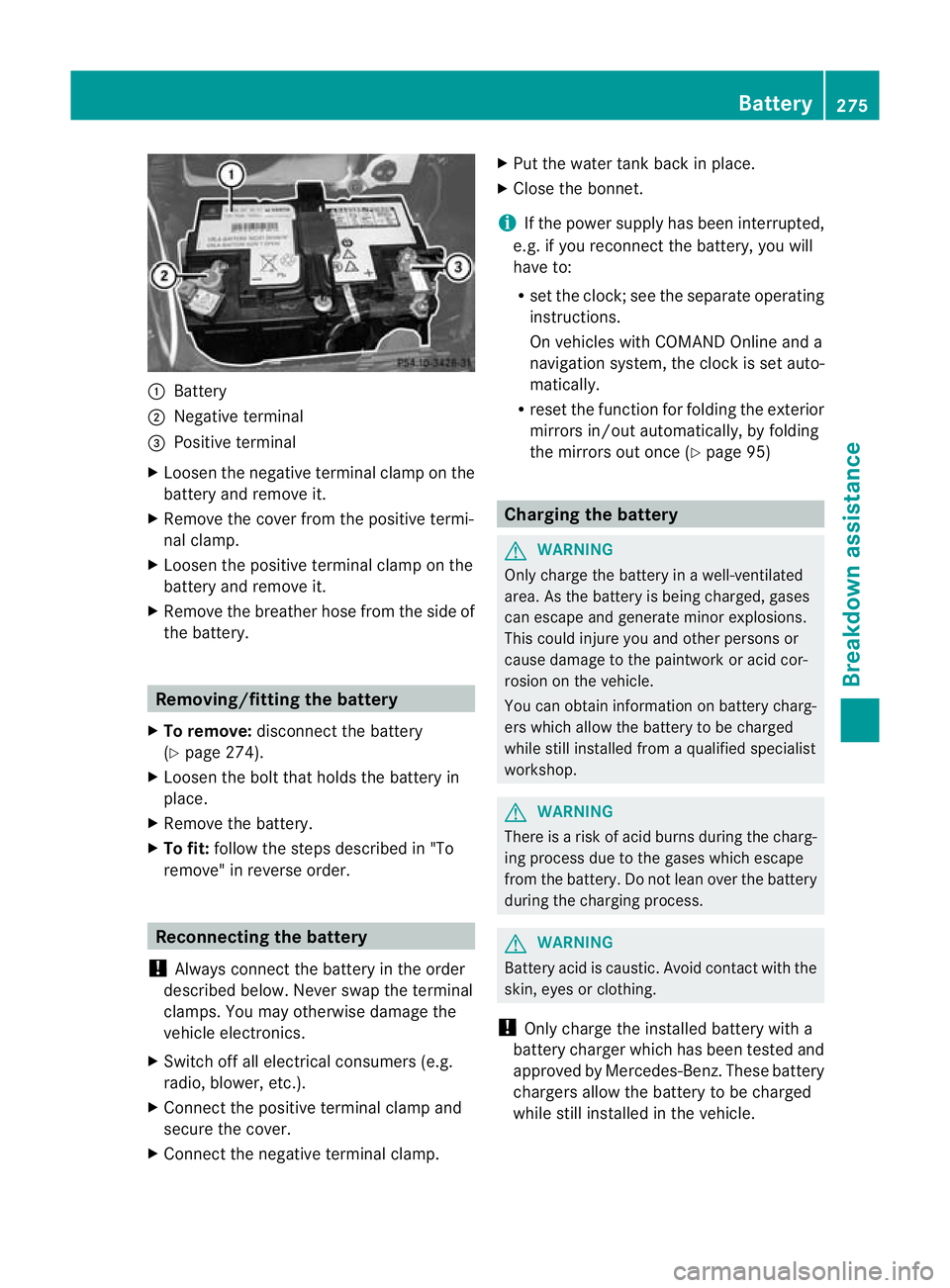 MERCEDES-BENZ SLK ROADSTER 2012  Owners Manual :
Battery
; Negative terminal
= Positive terminal
X Loosen the negative terminal clamp on the
battery and remove it.
X Remove the cover from the positive termi-
nal clamp.
X Loosen the positive termin