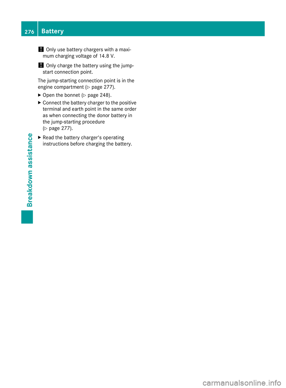 MERCEDES-BENZ SLK ROADSTER 2012  Owners Manual !
Only use battery chargers with a maxi-
mum charging voltage of 14.8 V.
! Only charge the battery using the jump-
start connection point.
The jump-starting connection point is in the
engine compartme