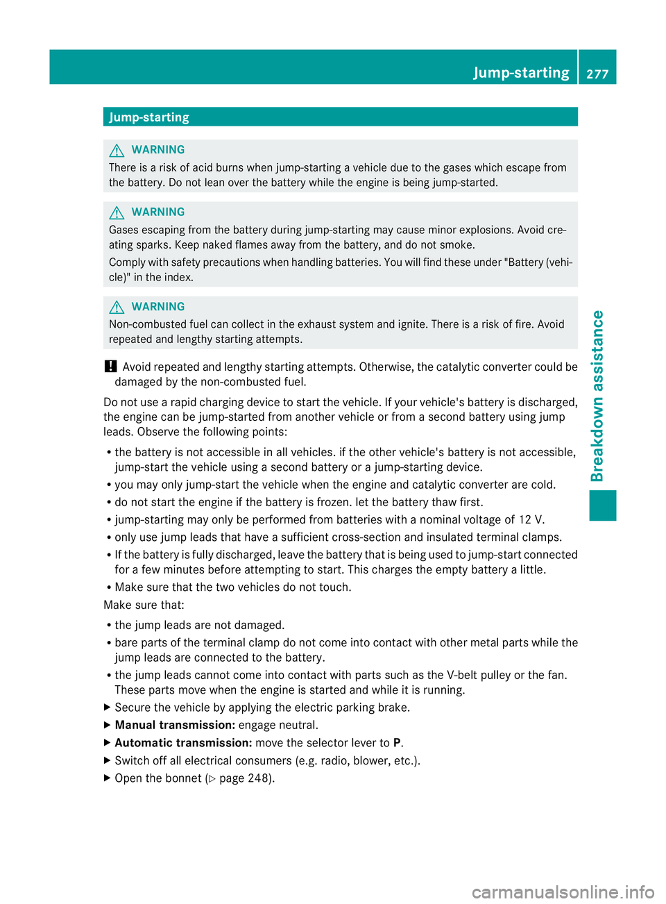 MERCEDES-BENZ SLK ROADSTER 2012  Owners Manual Jump-starting
G
WARNING
There is a risk of acid burns when jump-starting a vehicle due to the gases which escape from
the battery. Do not lean over the battery while the engine is being jump-started. 